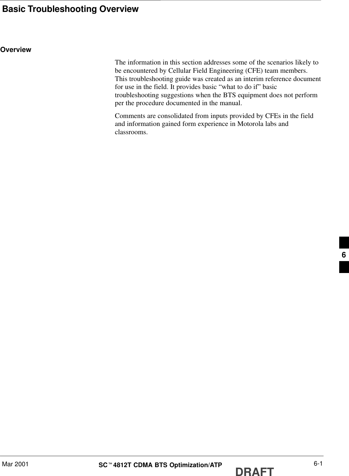 Basic Troubleshooting OverviewMar 2001 6-1SCt4812T CDMA BTS Optimization/ATP DRAFTOverviewThe information in this section addresses some of the scenarios likely tobe encountered by Cellular Field Engineering (CFE) team members.This troubleshooting guide was created as an interim reference documentfor use in the field. It provides basic “what to do if” basictroubleshooting suggestions when the BTS equipment does not performper the procedure documented in the manual.Comments are consolidated from inputs provided by CFEs in the fieldand information gained form experience in Motorola labs andclassrooms.6