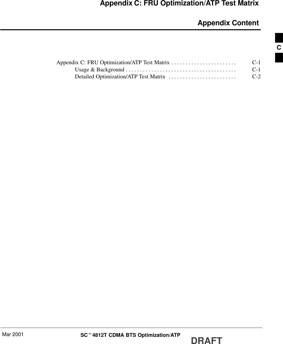 Mar 2001 SCt4812T CDMA BTS Optimization/ATP DRAFTAppendix C: FRU Optimization/ATP Test Matrix Appendix ContentAppendix C: FRU Optimization/ATP Test Matrix C-1. . . . . . . . . . . . . . . . . . . . . . . Usage &amp; Background C-1. . . . . . . . . . . . . . . . . . . . . . . . . . . . . . . . . . . . . . . Detailed Optimization/ATP Test Matrix C-2. . . . . . . . . . . . . . . . . . . . . . . . C