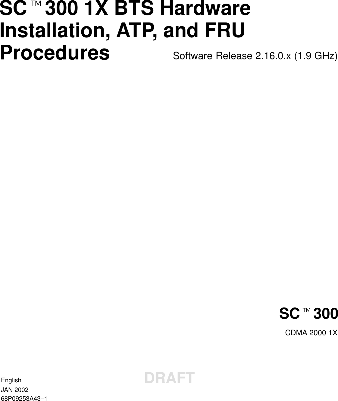 SCt300 1X BTS HardwareInstallation, ATP, and FRUProcedures Software Release 2.16.0.x (1.9 GHz)SCt300CDMA 2000 1XEnglishJAN 200268P09253A43–1DRAFT