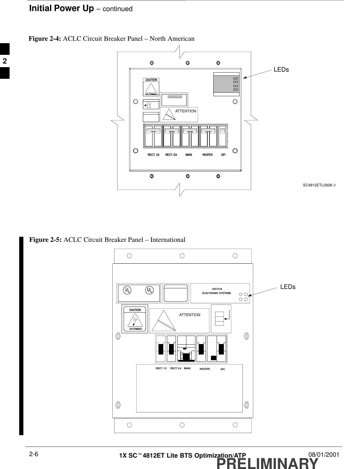 Initial Power Up – continuedPRELIMINARY1X SCt4812ET Lite BTS Optimization/ATP 08/01/20012-6Figure 2-4: ACLC Circuit Breaker Panel – North AmericanLEDsSC4812ETL0008–1ATTENTIONCAUTIONLIVE TERMINALSRECT. 1/3 RECT. 2/4 GFIHEATERMAINATTENTIONCAUTIONLIVE TERMINALSFigure 2-5: ACLC Circuit Breaker Panel – InternationalLEDsRECT 1/3 RECT 2/4 MAIN HEATER GFIJOCYLNELECTRONIC SYSTEMS2