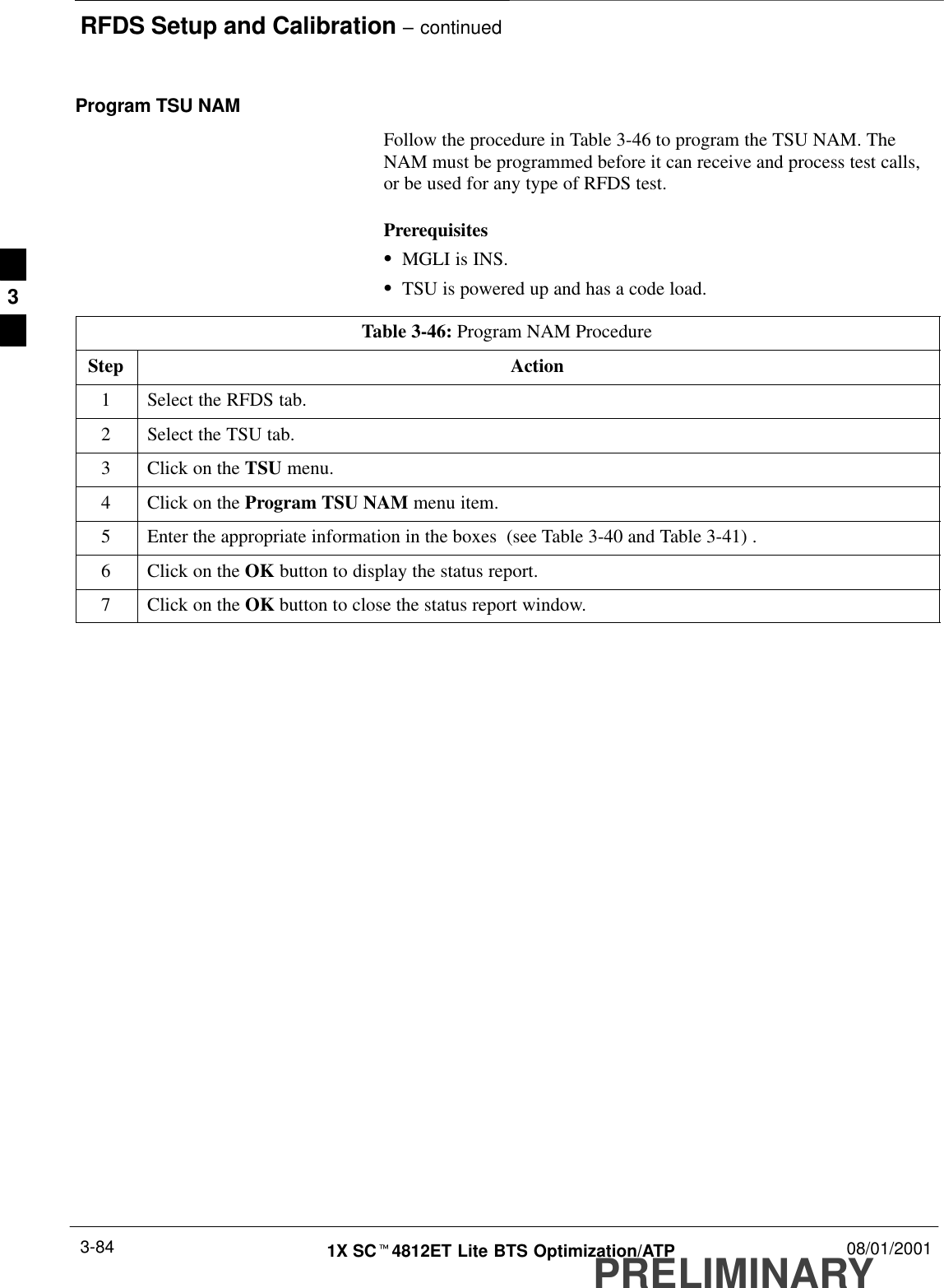 RFDS Setup and Calibration – continuedPRELIMINARY1X SCt4812ET Lite BTS Optimization/ATP 08/01/20013-84Program TSU NAMFollow the procedure in Table 3-46 to program the TSU NAM. TheNAM must be programmed before it can receive and process test calls,or be used for any type of RFDS test.PrerequisitesSMGLI is INS.STSU is powered up and has a code load.Table 3-46: Program NAM ProcedureStep Action1Select the RFDS tab.2Select the TSU tab.3Click on the TSU menu.4Click on the Program TSU NAM menu item.5Enter the appropriate information in the boxes  (see Table 3-40 and Table 3-41) .6Click on the OK button to display the status report.7Click on the OK button to close the status report window.3