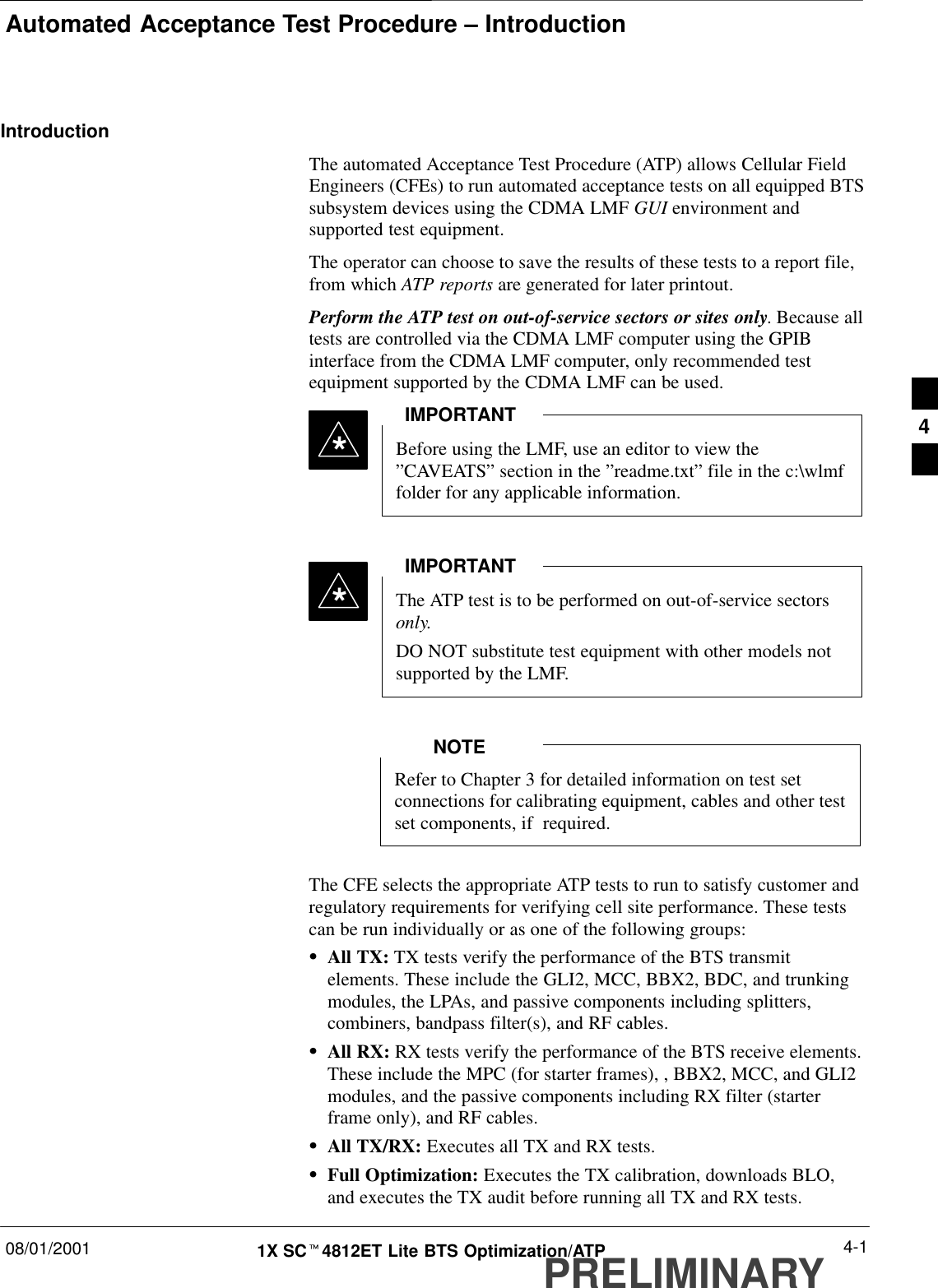 Automated Acceptance Test Procedure – Introduction08/01/2001 4-11X SCt4812ET Lite BTS Optimization/ATPPRELIMINARYIntroductionThe automated Acceptance Test Procedure (ATP) allows Cellular FieldEngineers (CFEs) to run automated acceptance tests on all equipped BTSsubsystem devices using the CDMA LMF GUI environment andsupported test equipment.The operator can choose to save the results of these tests to a report file,from which ATP reports are generated for later printout.Perform the ATP test on out-of-service sectors or sites only. Because alltests are controlled via the CDMA LMF computer using the GPIBinterface from the CDMA LMF computer, only recommended testequipment supported by the CDMA LMF can be used.Before using the LMF, use an editor to view the”CAVEATS” section in the ”readme.txt” file in the c:\wlmffolder for any applicable information.IMPORTANT*The ATP test is to be performed on out-of-service sectorsonly.DO NOT substitute test equipment with other models notsupported by the LMF.IMPORTANT*Refer to Chapter 3 for detailed information on test setconnections for calibrating equipment, cables and other testset components, if  required.NOTEThe CFE selects the appropriate ATP tests to run to satisfy customer andregulatory requirements for verifying cell site performance. These testscan be run individually or as one of the following groups:SAll TX: TX tests verify the performance of the BTS transmitelements. These include the GLI2, MCC, BBX2, BDC, and trunkingmodules, the LPAs, and passive components including splitters,combiners, bandpass filter(s), and RF cables.SAll RX: RX tests verify the performance of the BTS receive elements.These include the MPC (for starter frames), , BBX2, MCC, and GLI2modules, and the passive components including RX filter (starterframe only), and RF cables.SAll TX/RX: Executes all TX and RX tests.SFull Optimization: Executes the TX calibration, downloads BLO,and executes the TX audit before running all TX and RX tests.4