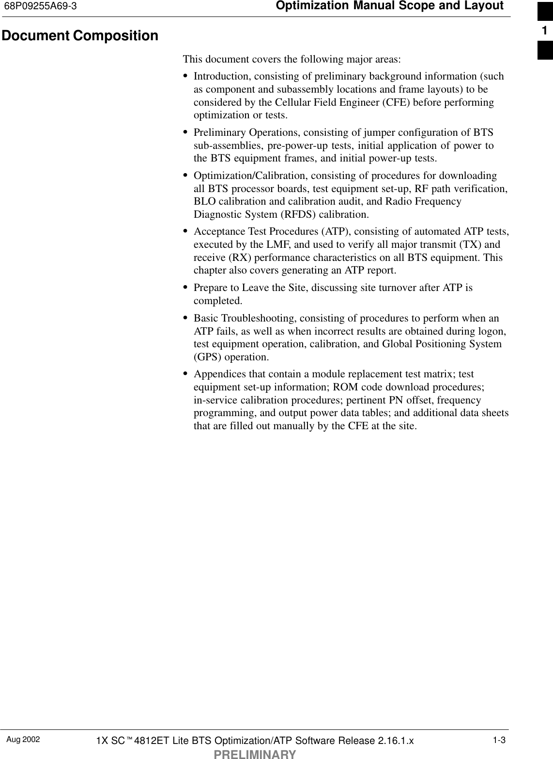 Optimization Manual Scope and Layout68P09255A69-3Aug 2002 1X SCt4812ET Lite BTS Optimization/ATP Software Release 2.16.1.xPRELIMINARY1-3Document CompositionThis document covers the following major areas:SIntroduction, consisting of preliminary background information (suchas component and subassembly locations and frame layouts) to beconsidered by the Cellular Field Engineer (CFE) before performingoptimization or tests.SPreliminary Operations, consisting of jumper configuration of BTSsub-assemblies, pre-power-up tests, initial application of power tothe BTS equipment frames, and initial power-up tests.SOptimization/Calibration, consisting of procedures for downloadingall BTS processor boards, test equipment set-up, RF path verification,BLO calibration and calibration audit, and Radio FrequencyDiagnostic System (RFDS) calibration.SAcceptance Test Procedures (ATP), consisting of automated ATP tests,executed by the LMF, and used to verify all major transmit (TX) andreceive (RX) performance characteristics on all BTS equipment. Thischapter also covers generating an ATP report.SPrepare to Leave the Site, discussing site turnover after ATP iscompleted.SBasic Troubleshooting, consisting of procedures to perform when anATP fails, as well as when incorrect results are obtained during logon,test equipment operation, calibration, and Global Positioning System(GPS) operation.SAppendices that contain a module replacement test matrix; testequipment set-up information; ROM code download procedures;in-service calibration procedures; pertinent PN offset, frequencyprogramming, and output power data tables; and additional data sheetsthat are filled out manually by the CFE at the site.1