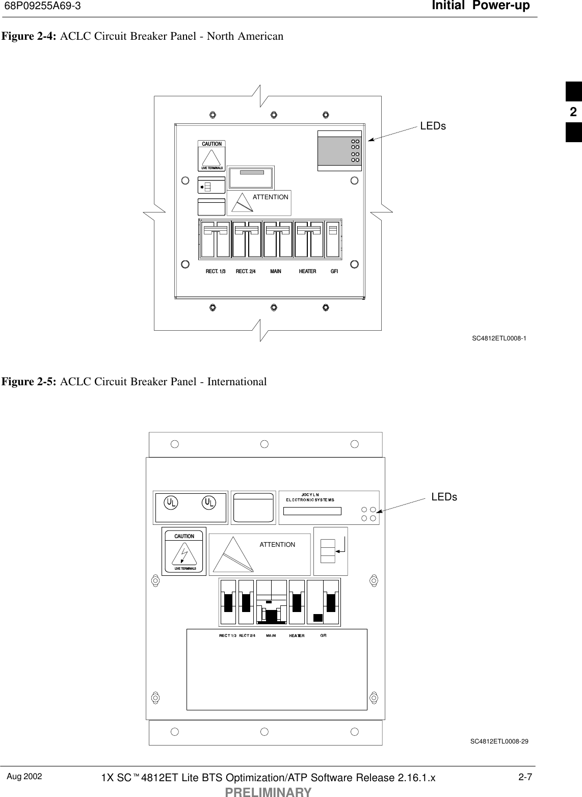 Initial Power-up68P09255A69-3Aug 2002 1X SCt4812ET Lite BTS Optimization/ATP Software Release 2.16.1.xPRELIMINARY2-7Figure 2-4: ACLC Circuit Breaker Panel - North AmericanLEDsSC4812ETL0008-1ATTENTIONCAUTIONLIVE TERMINALSRECT. 1/3 RECT. 2/4 GFIHEATERMAINFigure 2-5: ACLC Circuit Breaker Panel - InternationalATTENTIONCAUTIONLIVE TERMINALSLEDsSC4812ETL0008-292