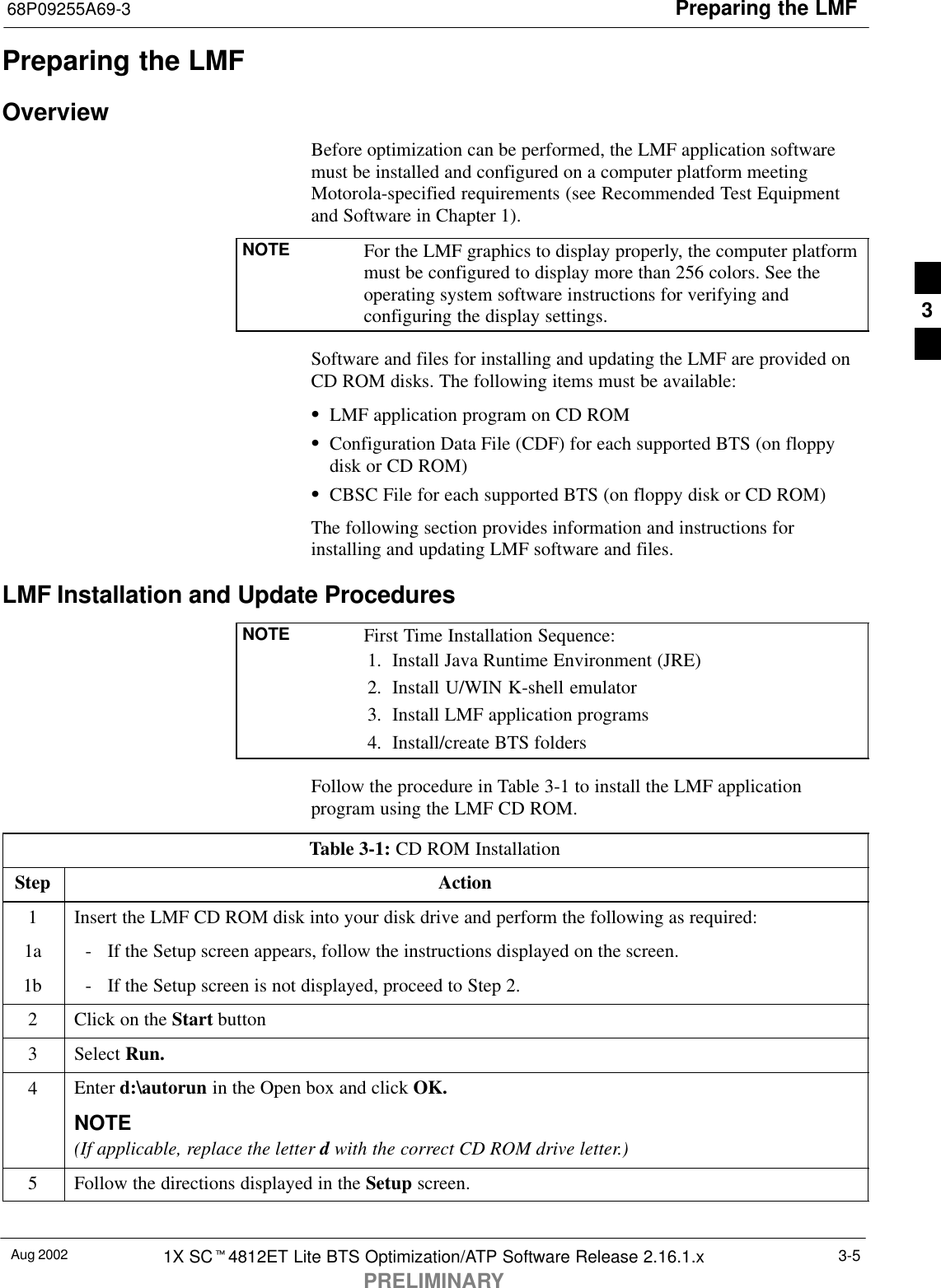 Preparing the LMF68P09255A69-3Aug 2002 1X SCt4812ET Lite BTS Optimization/ATP Software Release 2.16.1.xPRELIMINARY3-5Preparing the LMFOverviewBefore optimization can be performed, the LMF application softwaremust be installed and configured on a computer platform meetingMotorola-specified requirements (see Recommended Test Equipmentand Software in Chapter 1).NOTE For the LMF graphics to display properly, the computer platformmust be configured to display more than 256 colors. See theoperating system software instructions for verifying andconfiguring the display settings.Software and files for installing and updating the LMF are provided onCD ROM disks. The following items must be available:SLMF application program on CD ROMSConfiguration Data File (CDF) for each supported BTS (on floppydisk or CD ROM)SCBSC File for each supported BTS (on floppy disk or CD ROM)The following section provides information and instructions forinstalling and updating LMF software and files.LMF Installation and Update ProceduresNOTE First Time Installation Sequence:1. Install Java Runtime Environment (JRE)2. Install U/WIN K-shell emulator3. Install LMF application programs4. Install/create BTS foldersFollow the procedure in Table 3-1 to install the LMF applicationprogram using the LMF CD ROM.Table 3-1: CD ROM InstallationStep Action1Insert the LMF CD ROM disk into your disk drive and perform the following as required:1a - If the Setup screen appears, follow the instructions displayed on the screen.1b - If the Setup screen is not displayed, proceed to Step 2.2Click on the Start button3 Select Run.4Enter d:\autorun in the Open box and click OK.NOTE(If applicable, replace the letter d with the correct CD ROM drive letter.)5Follow the directions displayed in the Setup screen. 3