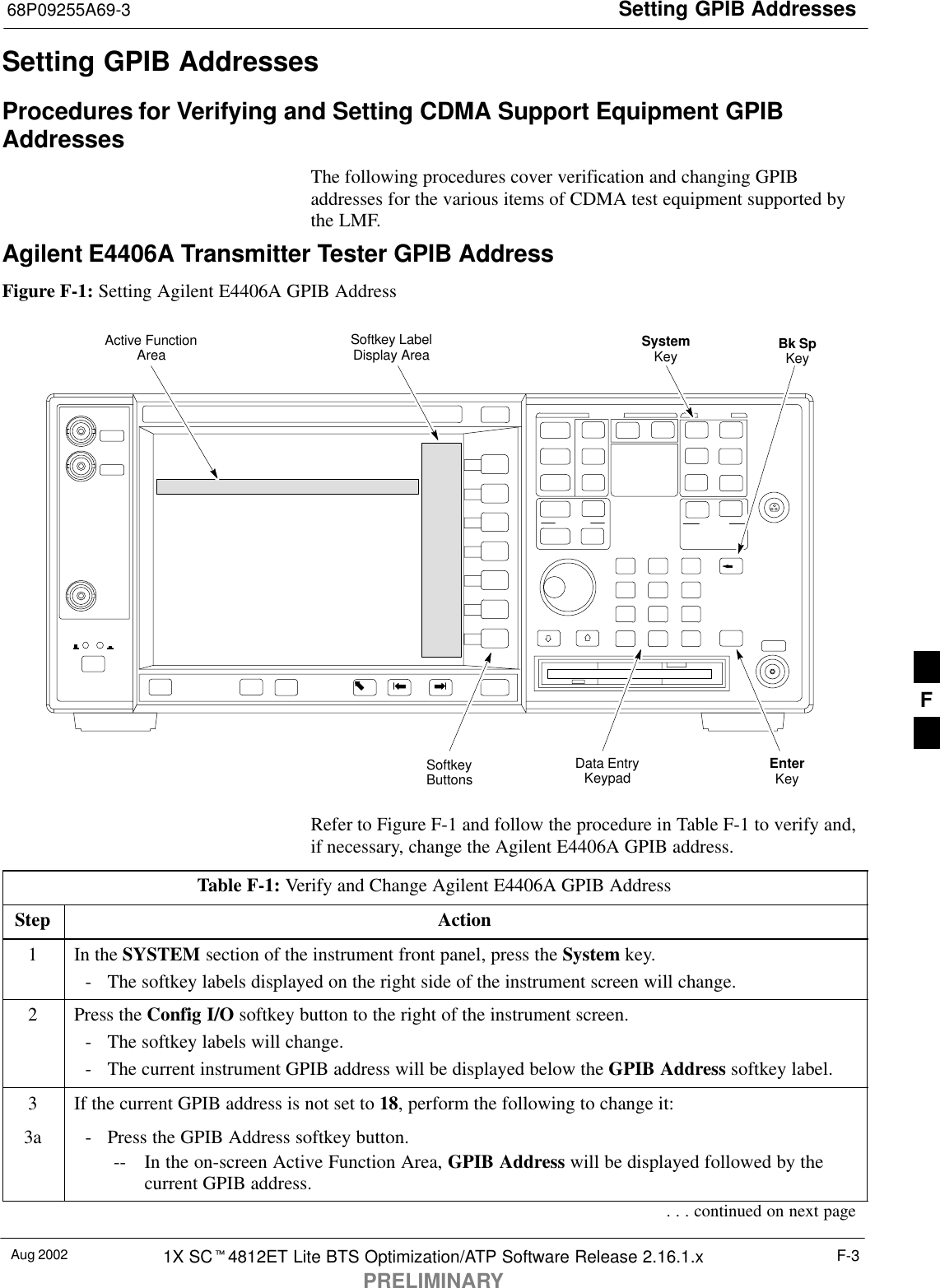 Setting GPIB Addresses68P09255A69-3Aug 2002 1X SC4812ET Lite BTS Optimization/ATP Software Release 2.16.1.xPRELIMINARYF-3Setting GPIB AddressesProcedures for Verifying and Setting CDMA Support Equipment GPIBAddressesThe following procedures cover verification and changing GPIBaddresses for the various items of CDMA test equipment supported bythe LMF.Agilent E4406A Transmitter Tester GPIB AddressFigure F-1: Setting Agilent E4406A GPIB AddressSystemKey Bk SpKeyEnterKeyData EntryKeypadSoftkeyButtonsSoftkey LabelDisplay AreaActive FunctionAreaRefer to Figure F-1 and follow the procedure in Table F-1 to verify and,if necessary, change the Agilent E4406A GPIB address.Table F-1: Verify and Change Agilent E4406A GPIB AddressStep Action1In the SYSTEM section of the instrument front panel, press the System key.- The softkey labels displayed on the right side of the instrument screen will change.2Press the Config I/O softkey button to the right of the instrument screen.- The softkey labels will change.- The current instrument GPIB address will be displayed below the GPIB Address softkey label.3If the current GPIB address is not set to 18, perform the following to change it:3a - Press the GPIB Address softkey button.-- In the on-screen Active Function Area, GPIB Address will be displayed followed by thecurrent GPIB address.. . . continued on next pageF