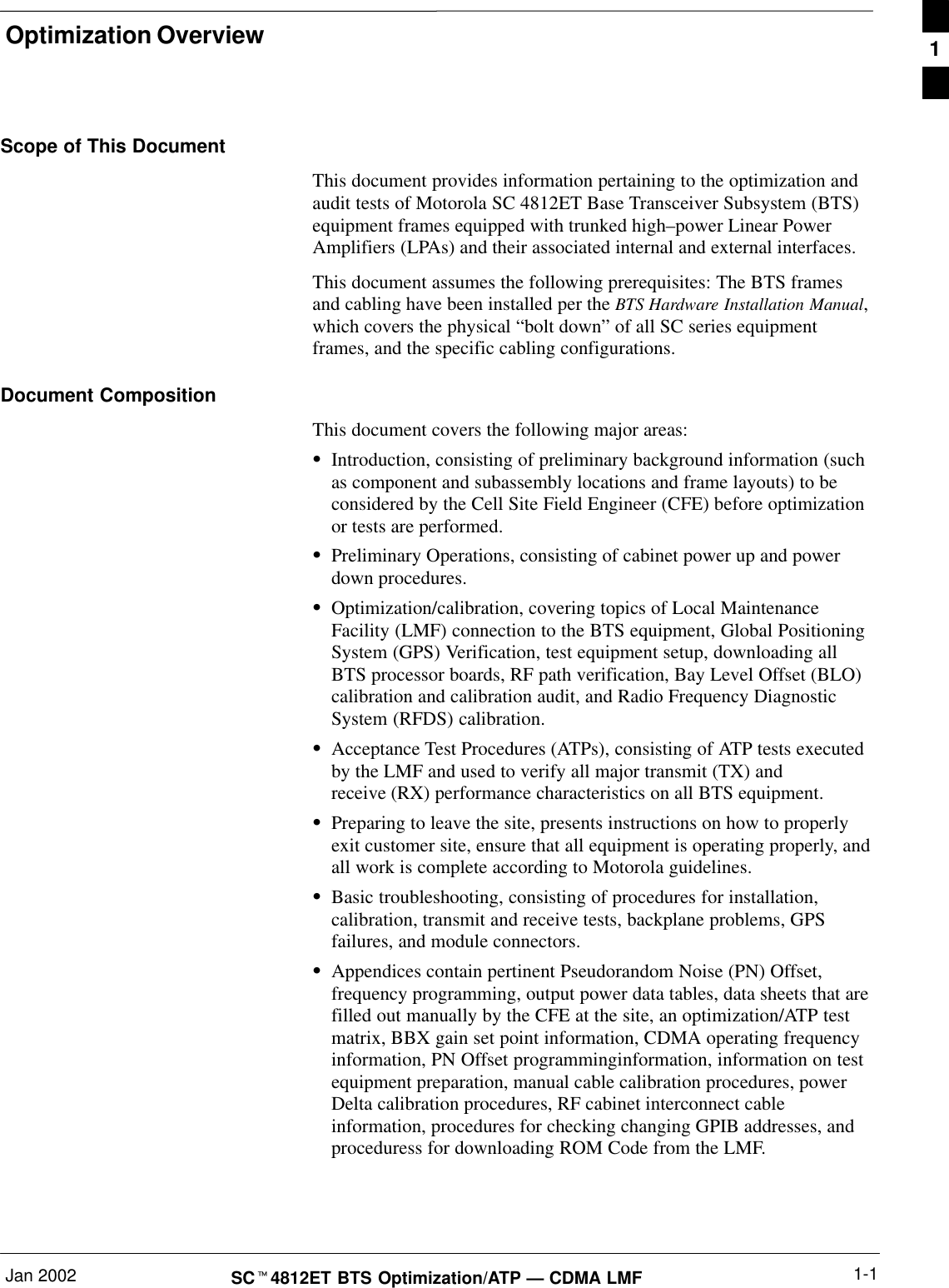 Optimization OverviewJan 2002 1-1SCt4812ET BTS Optimization/ATP — CDMA LMFScope of This DocumentThis document provides information pertaining to the optimization andaudit tests of Motorola SC 4812ET Base Transceiver Subsystem (BTS)equipment frames equipped with trunked high–power Linear PowerAmplifiers (LPAs) and their associated internal and external interfaces.This document assumes the following prerequisites: The BTS framesand cabling have been installed per the BTS Hardware Installation Manual,which covers the physical “bolt down” of all SC series equipmentframes, and the specific cabling configurations.Document CompositionThis document covers the following major areas:SIntroduction, consisting of preliminary background information (suchas component and subassembly locations and frame layouts) to beconsidered by the Cell Site Field Engineer (CFE) before optimizationor tests are performed.SPreliminary Operations, consisting of cabinet power up and powerdown procedures.SOptimization/calibration, covering topics of Local MaintenanceFacility (LMF) connection to the BTS equipment, Global PositioningSystem (GPS) Verification, test equipment setup, downloading allBTS processor boards, RF path verification, Bay Level Offset (BLO)calibration and calibration audit, and Radio Frequency DiagnosticSystem (RFDS) calibration.SAcceptance Test Procedures (ATPs), consisting of ATP tests executedby the LMF and used to verify all major transmit (TX) andreceive (RX) performance characteristics on all BTS equipment.SPreparing to leave the site, presents instructions on how to properlyexit customer site, ensure that all equipment is operating properly, andall work is complete according to Motorola guidelines.SBasic troubleshooting, consisting of procedures for installation,calibration, transmit and receive tests, backplane problems, GPSfailures, and module connectors.SAppendices contain pertinent Pseudorandom Noise (PN) Offset,frequency programming, output power data tables, data sheets that arefilled out manually by the CFE at the site, an optimization/ATP testmatrix, BBX gain set point information, CDMA operating frequencyinformation, PN Offset programminginformation, information on testequipment preparation, manual cable calibration procedures, powerDelta calibration procedures, RF cabinet interconnect cableinformation, procedures for checking changing GPIB addresses, andproceduress for downloading ROM Code from the LMF.1