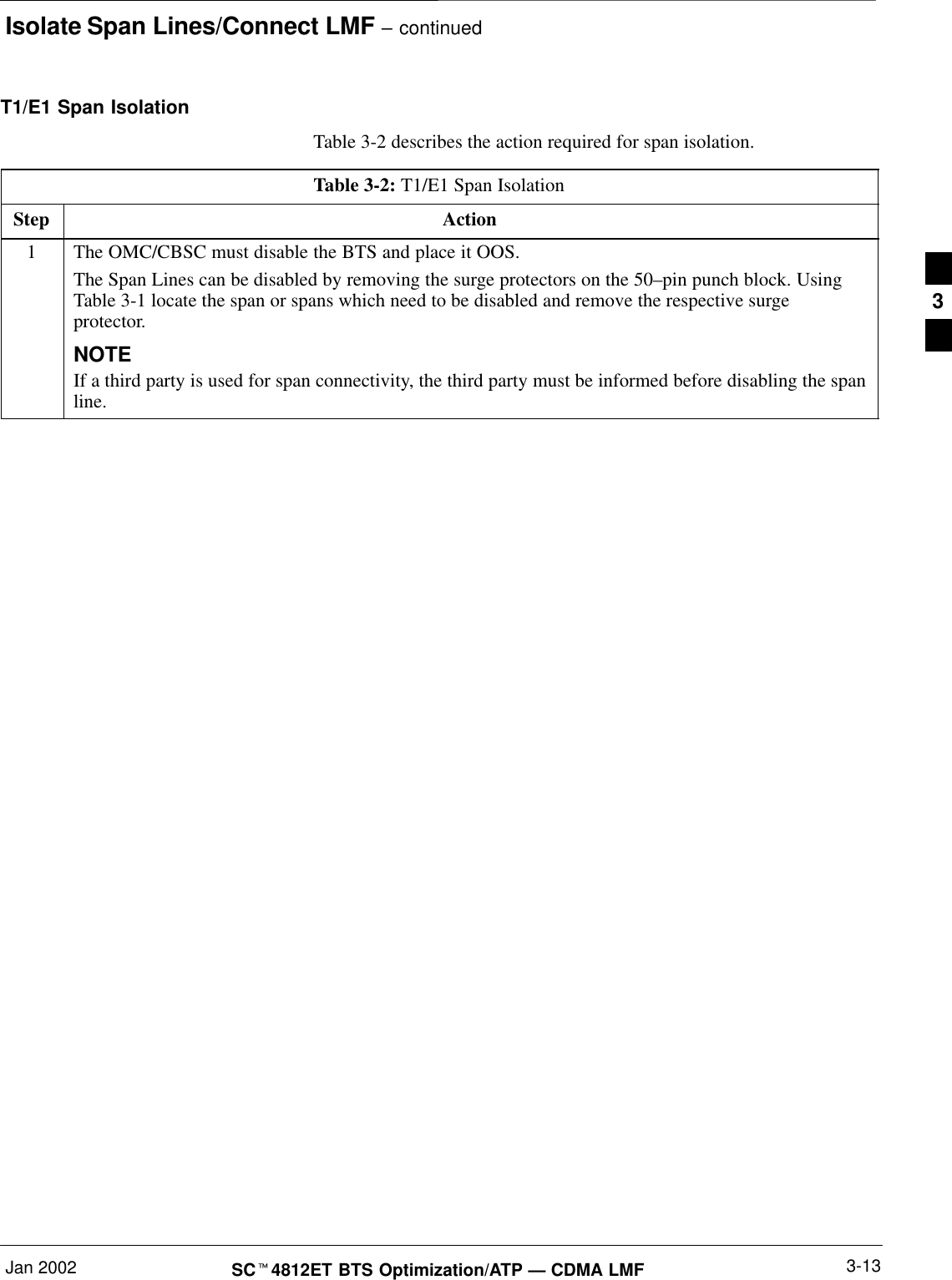 Isolate Span Lines/Connect LMF – continuedJan 2002 3-13SCt4812ET BTS Optimization/ATP — CDMA LMFT1/E1 Span IsolationTable 3-2 describes the action required for span isolation.Table 3-2: T1/E1 Span IsolationStep Action1The OMC/CBSC must disable the BTS and place it OOS.The Span Lines can be disabled by removing the surge protectors on the 50–pin punch block. UsingTable 3-1 locate the span or spans which need to be disabled and remove the respective surgeprotector.NOTEIf a third party is used for span connectivity, the third party must be informed before disabling the spanline.3