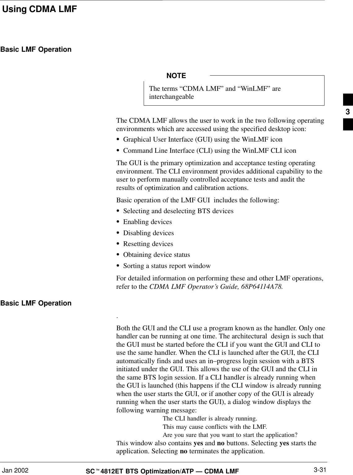 Using CDMA LMFJan 2002 3-31SCt4812ET BTS Optimization/ATP — CDMA LMFBasic LMF OperationThe terms “CDMA LMF” and “WinLMF” areinterchangeableNOTEThe CDMA LMF allows the user to work in the two following operatingenvironments which are accessed using the specified desktop icon:SGraphical User Interface (GUI) using the WinLMF iconSCommand Line Interface (CLI) using the WinLMF CLI iconThe GUI is the primary optimization and acceptance testing operatingenvironment. The CLI environment provides additional capability to theuser to perform manually controlled acceptance tests and audit theresults of optimization and calibration actions.Basic operation of the LMF GUI  includes the following:SSelecting and deselecting BTS devicesSEnabling devicesSDisabling devicesSResetting devicesSObtaining device statusSSorting a status report windowFor detailed information on performing these and other LMF operations,refer to the CDMA LMF Operator’s Guide, 68P64114A78.Basic LMF Operation.Both the GUI and the CLI use a program known as the handler. Only onehandler can be running at one time. The architectural  design is such thatthe GUI must be started before the CLI if you want the GUI and CLI touse the same handler. When the CLI is launched after the GUI, the CLIautomatically finds and uses an in–progress login session with a BTSinitiated under the GUI. This allows the use of the GUI and the CLI inthe same BTS login session. If a CLI handler is already running whenthe GUI is launched (this happens if the CLI window is already runningwhen the user starts the GUI, or if another copy of the GUI is alreadyrunning when the user starts the GUI), a dialog window displays thefollowing warning message:The CLI handler is already running.This may cause conflicts with the LMF.Are you sure that you want to start the application?This window also contains yes and no buttons. Selecting yes starts theapplication. Selecting no terminates the application.3