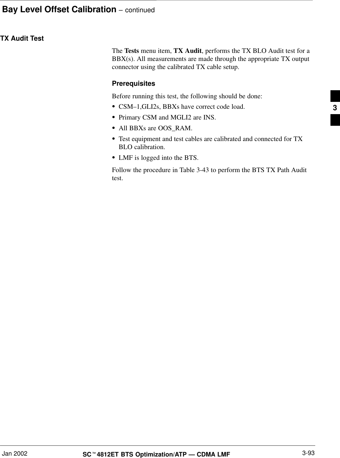 Bay Level Offset Calibration – continuedJan 2002 3-93SCt4812ET BTS Optimization/ATP — CDMA LMFTX Audit TestThe Tests menu item, TX Audit, performs the TX BLO Audit test for aBBX(s). All measurements are made through the appropriate TX outputconnector using the calibrated TX cable setup.PrerequisitesBefore running this test, the following should be done:SCSM–1,GLI2s, BBXs have correct code load.SPrimary CSM and MGLI2 are INS.SAll BBXs are OOS_RAM.STest equipment and test cables are calibrated and connected for TXBLO calibration.SLMF is logged into the BTS.Follow the procedure in Table 3-43 to perform the BTS TX Path Audittest.3