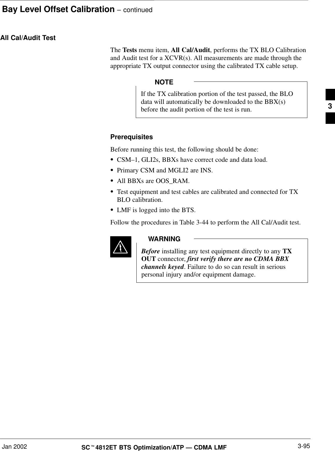 Bay Level Offset Calibration – continuedJan 2002 3-95SCt4812ET BTS Optimization/ATP — CDMA LMFAll Cal/Audit TestThe Tests menu item, All Cal/Audit, performs the TX BLO Calibrationand Audit test for a XCVR(s). All measurements are made through theappropriate TX output connector using the calibrated TX cable setup.If the TX calibration portion of the test passed, the BLOdata will automatically be downloaded to the BBX(s)before the audit portion of the test is run.NOTEPrerequisitesBefore running this test, the following should be done:SCSM–1, GLI2s, BBXs have correct code and data load.SPrimary CSM and MGLI2 are INS.SAll BBXs are OOS_RAM.STest equipment and test cables are calibrated and connected for TXBLO calibration.SLMF is logged into the BTS.Follow the procedures in Table 3-44 to perform the All Cal/Audit test.Before installing any test equipment directly to any TXOUT connector, first verify there are no CDMA BBXchannels keyed. Failure to do so can result in seriouspersonal injury and/or equipment damage.WARNING3