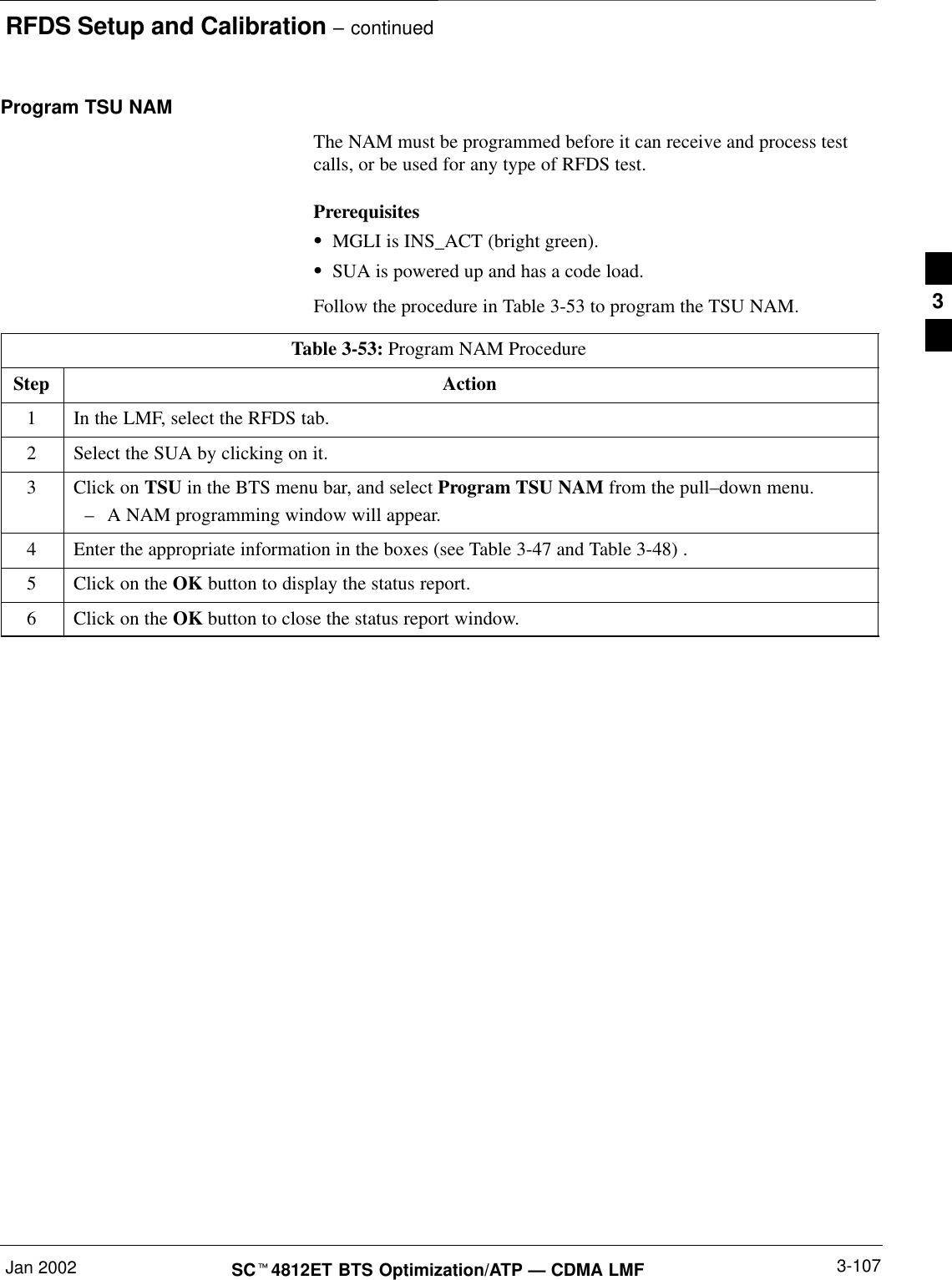 RFDS Setup and Calibration – continuedJan 2002 3-107SCt4812ET BTS Optimization/ATP — CDMA LMFProgram TSU NAMThe NAM must be programmed before it can receive and process testcalls, or be used for any type of RFDS test.PrerequisitesSMGLI is INS_ACT (bright green).SSUA is powered up and has a code load.Follow the procedure in Table 3-53 to program the TSU NAM.Table 3-53: Program NAM ProcedureStep Action1In the LMF, select the RFDS tab.2Select the SUA by clicking on it.3Click on TSU in the BTS menu bar, and select Program TSU NAM from the pull–down menu.–A NAM programming window will appear.4Enter the appropriate information in the boxes (see Table 3-47 and Table 3-48) .5Click on the OK button to display the status report.6Click on the OK button to close the status report window. 3