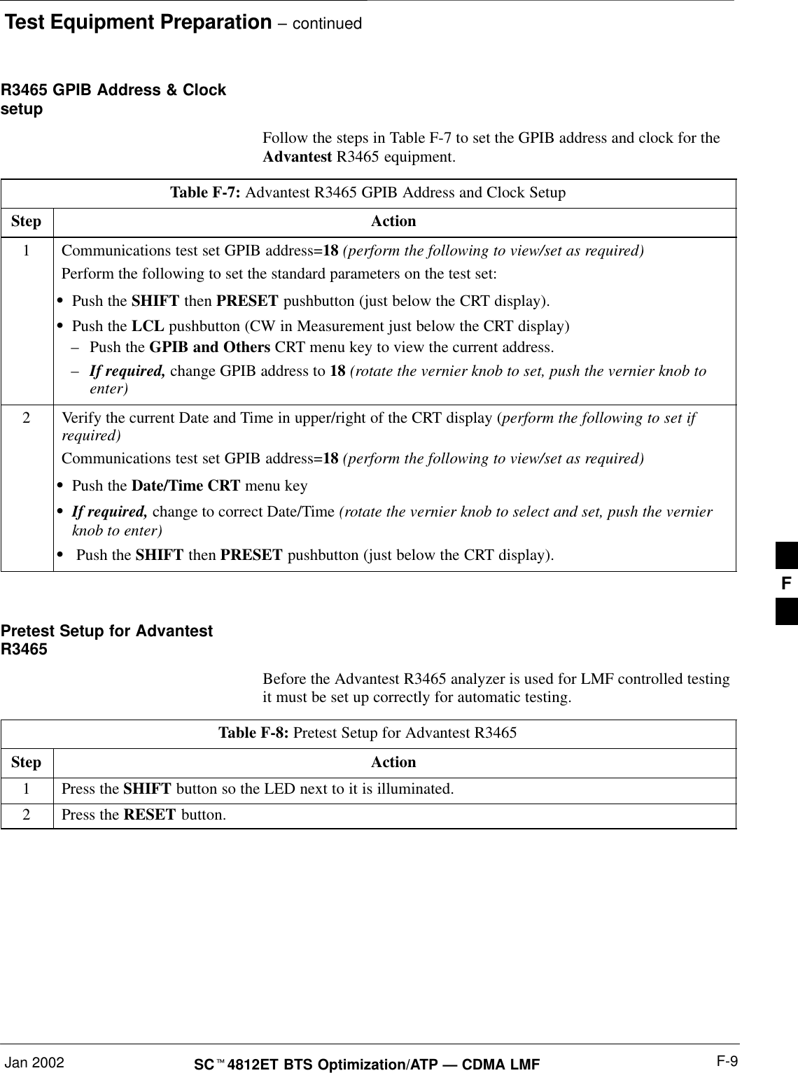 Test Equipment Preparation – continuedJan 2002 F-9SC4812ET BTS Optimization/ATP — CDMA LMFR3465 GPIB Address &amp; ClocksetupFollow the steps in Table F-7 to set the GPIB address and clock for theAdvantest R3465 equipment.Table F-7: Advantest R3465 GPIB Address and Clock SetupStep Action1Communications test set GPIB address=18 (perform the following to view/set as required)Perform the following to set the standard parameters on the test set:Push the SHIFT then PRESET pushbutton (just below the CRT display).Push the LCL pushbutton (CW in Measurement just below the CRT display)–Push the GPIB and Others CRT menu key to view the current address.–If required, change GPIB address to 18 (rotate the vernier knob to set, push the vernier knob toenter)2Verify the current Date and Time in upper/right of the CRT display (perform the following to set ifrequired)Communications test set GPIB address=18 (perform the following to view/set as required)Push the Date/Time CRT menu keyIf required, change to correct Date/Time (rotate the vernier knob to select and set, push the vernierknob to enter) Push the SHIFT then PRESET pushbutton (just below the CRT display). Pretest Setup for AdvantestR3465Before the Advantest R3465 analyzer is used for LMF controlled testingit must be set up correctly for automatic testing.Table F-8: Pretest Setup for Advantest R3465Step Action1Press the SHIFT button so the LED next to it is illuminated.2Press the RESET button.F