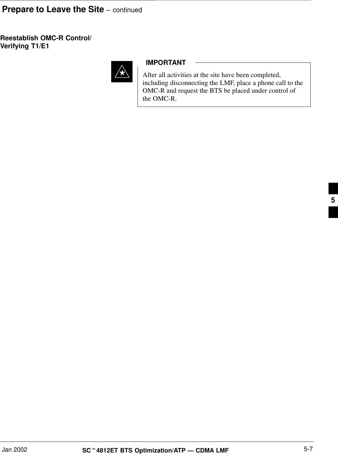 Prepare to Leave the Site – continuedJan 2002 5-7SC4812ET BTS Optimization/ATP — CDMA LMFReestablish OMC-R Control/Verifying T1/E1After all activities at the site have been completed,including disconnecting the LMF, place a phone call to theOMC-R and request the BTS be placed under control ofthe OMC-R.IMPORTANT*5