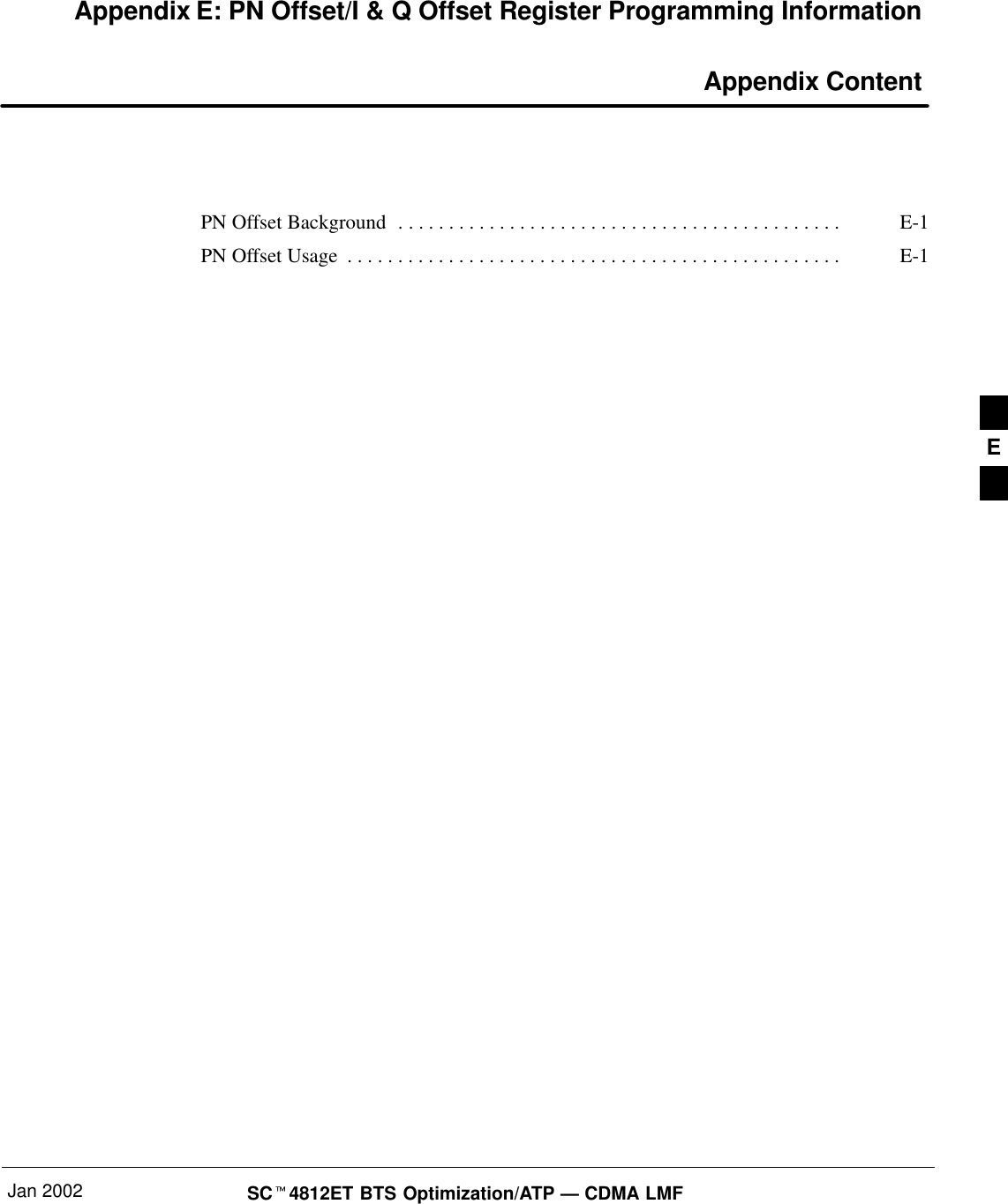 Jan 2002 SC4812ET BTS Optimization/ATP — CDMA LMFAppendix E: PN Offset/I &amp; Q Offset Register Programming Information Appendix ContentPN Offset Background E-1. . . . . . . . . . . . . . . . . . . . . . . . . . . . . . . . . . . . . . . . . . . . PN Offset Usage E-1. . . . . . . . . . . . . . . . . . . . . . . . . . . . . . . . . . . . . . . . . . . . . . . . . E