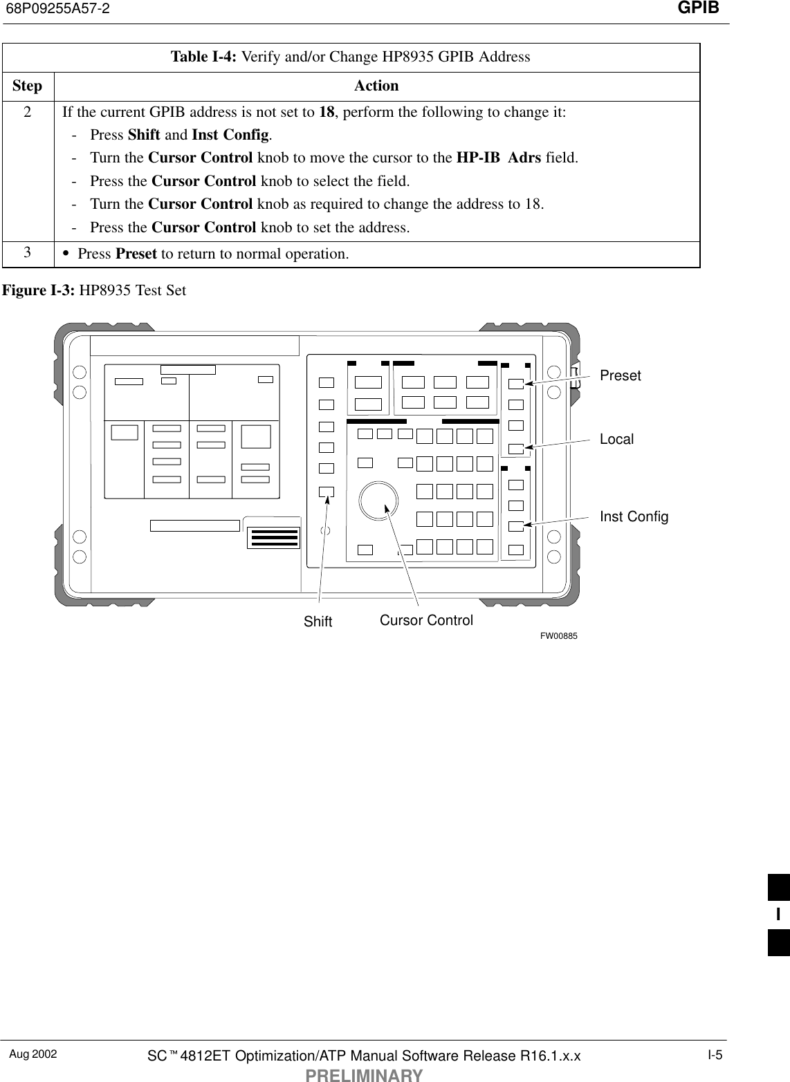 GPIB68P09255A57-2Aug 2002 SCt4812ET Optimization/ATP Manual Software Release R16.1.x.xPRELIMINARYI-5Table I-4: Verify and/or Change HP8935 GPIB AddressStep Action2If the current GPIB address is not set to 18, perform the following to change it:- Press Shift and Inst Config.- Turn the Cursor Control knob to move the cursor to the HP-IB Adrs field.- Press the Cursor Control knob to select the field.- Turn the Cursor Control knob as required to change the address to 18.- Press the Cursor Control knob to set the address.3SPress Preset to return to normal operation.Figure I-3: HP8935 Test SetFW00885PresetCursor ControlShiftInst ConfigLocalI