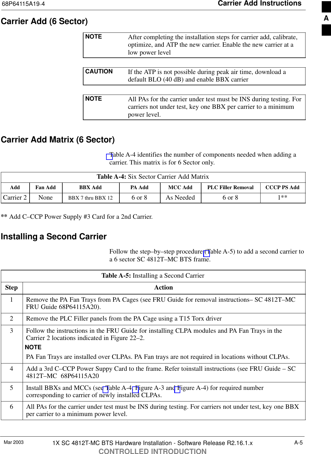 Carrier Add Instructions68P64115A19–4Mar 2003 1X SC 4812T-MC BTS Hardware Installation - Software Release R2.16.1.xCONTROLLED INTRODUCTIONA-5Carrier Add (6 Sector)NOTE After completing the installation steps for carrier add, calibrate,optimize, and ATP the new carrier. Enable the new carrier at alow power levelCAUTION If the ATP is not possible during peak air time, download adefault BLO (40 dB) and enable BBX carrierNOTE All PAs for the carrier under test must be INS during testing. Forcarriers not under test, key one BBX per carrier to a minimumpower level.Carrier Add Matrix (6 Sector)Table A-4 identifies the number of components needed when adding acarrier. This matrix is for 6 Sector only.Table A-4: Six Sector Carrier Add MatrixAdd Fan Add BBX Add PA Add MCC Add PLC Filler Removal CCCP PS AddCarrier 2 None BBX 7 thru BBX 12 6 or 8 As Needed 6 or 8 1**** Add C–CCP Power Supply #3 Card for a 2nd Carrier.Installing a Second CarrierFollow the step–by–step procedure (Table A-5) to add a second carrier toa 6 sector SC 4812T–MC BTS frame.Table A-5: Installing a Second CarrierStep Action1Remove the PA Fan Trays from PA Cages (see FRU Guide for removal instructions– SC 4812T–MCFRU Guide 68P64115A20).2Remove the PLC Filler panels from the PA Cage using a T15 Torx driver3Follow the instructions in the FRU Guide for installing CLPA modules and PA Fan Trays in theCarrier 2 locations indicated in Figure 22–2.NOTEPA Fan Trays are installed over CLPAs. PA Fan trays are not required in locations without CLPAs.4Add a 3rd C–CCP Power Suppy Card to the frame. Refer toinstall instructions (see FRU Guide – SC4812T–MC  68P64115A205Install BBXs and MCCs (see Table A-4, Figure A-3 and Figure A-4) for required numbercorresponding to carrier of newly installed CLPAs.6All PAs for the carrier under test must be INS during testing. For carriers not under test, key one BBXper carrier to a minimum power level.A