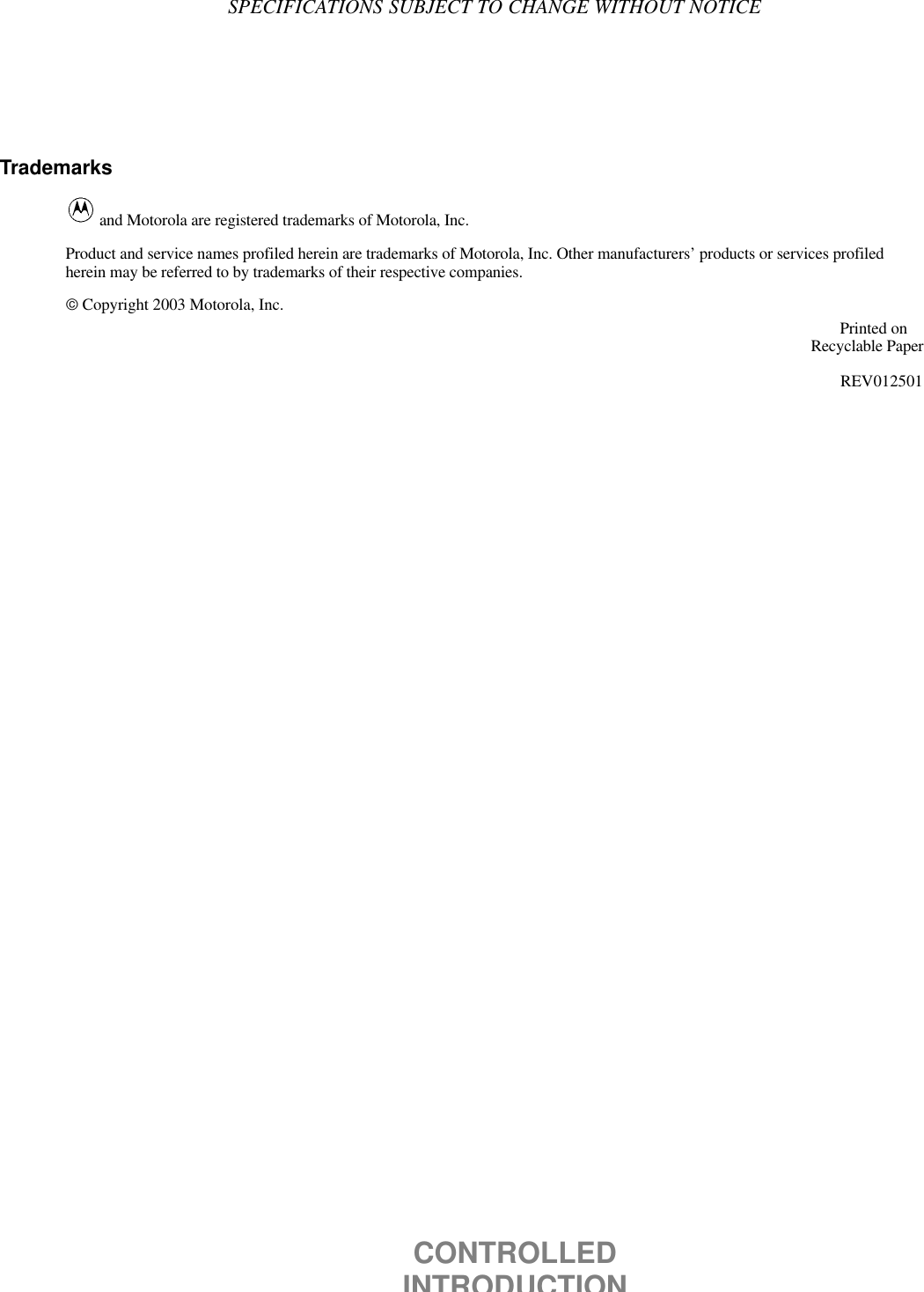 CONTROLLEDINTRODUCTIONSPECIFICATIONS SUBJECT TO CHANGE WITHOUT NOTICETrademarks and Motorola are registered trademarks of Motorola, Inc.Product and service names profiled herein are trademarks of Motorola, Inc. Other manufacturers’ products or services profiledherein may be referred to by trademarks of their respective companies. Copyright 2003 Motorola, Inc.Printed on    Recyclable PaperREV012501