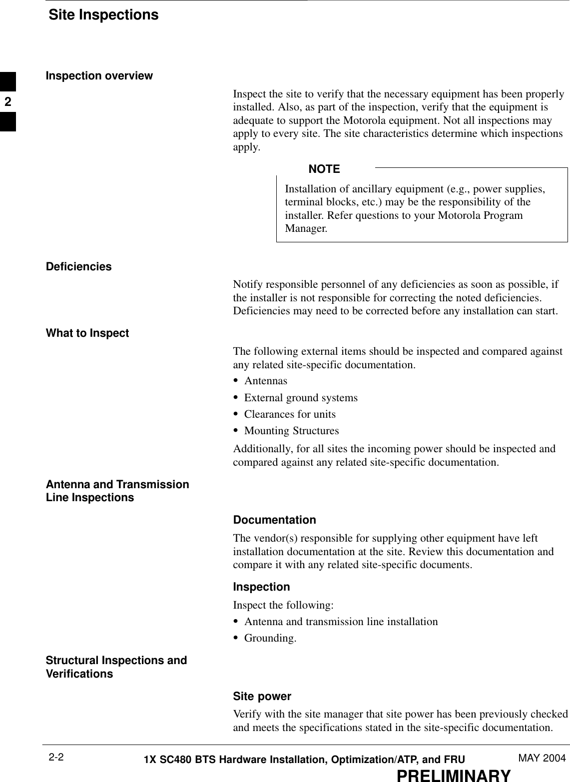 Site InspectionsPRELIMINARY1X SC480 BTS Hardware Installation, Optimization/ATP, and FRU MAY 20042-2Inspection overviewInspect the site to verify that the necessary equipment has been properlyinstalled. Also, as part of the inspection, verify that the equipment isadequate to support the Motorola equipment. Not all inspections mayapply to every site. The site characteristics determine which inspectionsapply.Installation of ancillary equipment (e.g., power supplies,terminal blocks, etc.) may be the responsibility of theinstaller. Refer questions to your Motorola ProgramManager.NOTEDeficienciesNotify responsible personnel of any deficiencies as soon as possible, ifthe installer is not responsible for correcting the noted deficiencies.Deficiencies may need to be corrected before any installation can start.What to InspectThe following external items should be inspected and compared againstany related site-specific documentation.SAntennasSExternal ground systemsSClearances for unitsSMounting StructuresAdditionally, for all sites the incoming power should be inspected andcompared against any related site-specific documentation.Antenna and TransmissionLine InspectionsDocumentationThe vendor(s) responsible for supplying other equipment have leftinstallation documentation at the site. Review this documentation andcompare it with any related site-specific documents.InspectionInspect the following:SAntenna and transmission line installationSGrounding.Structural Inspections andVerificationsSite powerVerify with the site manager that site power has been previously checkedand meets the specifications stated in the site-specific documentation.2