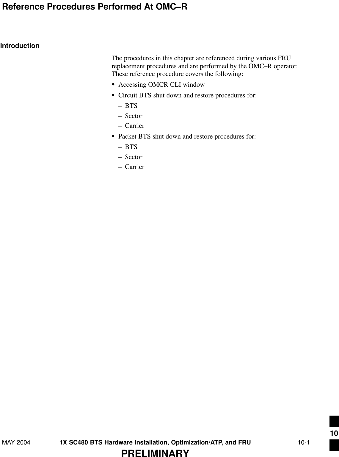 Reference Procedures Performed At OMC–RMAY 2004 1X SC480 BTS Hardware Installation, Optimization/ATP, and FRU  10-1PRELIMINARYIntroductionThe procedures in this chapter are referenced during various FRUreplacement procedures and are performed by the OMC–R operator.These reference procedure covers the following:SAccessing OMCR CLI windowSCircuit BTS shut down and restore procedures for:– BTS– Sector– CarrierSPacket BTS shut down and restore procedures for:– BTS– Sector– Carrier10