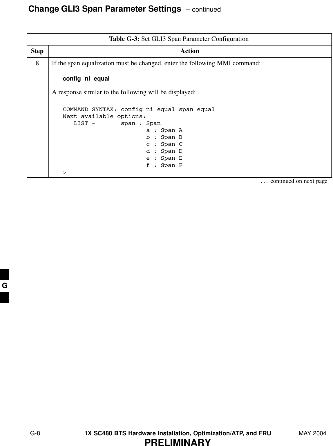 Change GLI3 Span Parameter Settings  – continued G-8 1X SC480 BTS Hardware Installation, Optimization/ATP, and FRU MAY 2004PRELIMINARYTable G-3: Set GLI3 Span Parameter ConfigurationStep Action8If the span equalization must be changed, enter the following MMI command:config  ni  equalA response similar to the following will be displayed:COMMAND SYNTAX: config ni equal span equal Next available options:   LIST –       span : Span                       a : Span A                       b : Span B                       c : Span C                       d : Span D                       e : Span E                       f : Span F&gt;. . . continued on next pageG