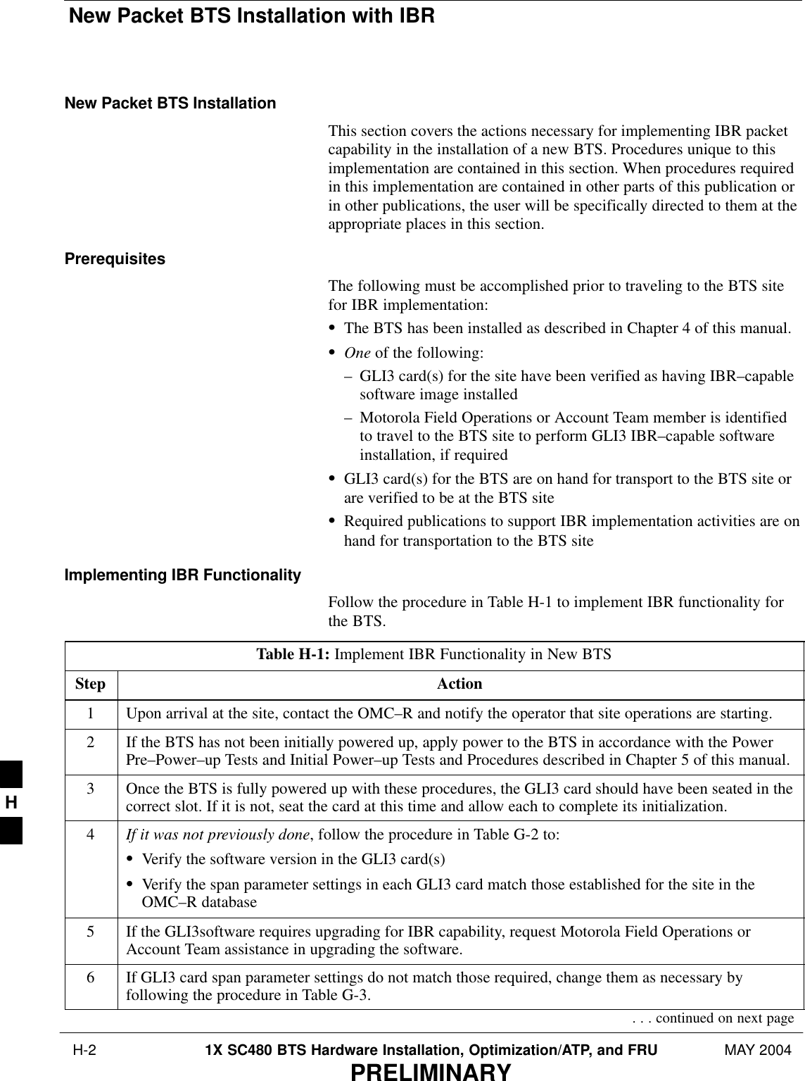 New Packet BTS Installation with IBR H-2 1X SC480 BTS Hardware Installation, Optimization/ATP, and FRU MAY 2004PRELIMINARYNew Packet BTS InstallationThis section covers the actions necessary for implementing IBR packetcapability in the installation of a new BTS. Procedures unique to thisimplementation are contained in this section. When procedures requiredin this implementation are contained in other parts of this publication orin other publications, the user will be specifically directed to them at theappropriate places in this section.PrerequisitesThe following must be accomplished prior to traveling to the BTS sitefor IBR implementation:SThe BTS has been installed as described in Chapter 4 of this manual.SOne of the following:– GLI3 card(s) for the site have been verified as having IBR–capablesoftware image installed– Motorola Field Operations or Account Team member is identifiedto travel to the BTS site to perform GLI3 IBR–capable softwareinstallation, if requiredSGLI3 card(s) for the BTS are on hand for transport to the BTS site orare verified to be at the BTS siteSRequired publications to support IBR implementation activities are onhand for transportation to the BTS siteImplementing IBR FunctionalityFollow the procedure in Table H-1 to implement IBR functionality forthe BTS.Table H-1: Implement IBR Functionality in New BTSStep Action1Upon arrival at the site, contact the OMC–R and notify the operator that site operations are starting.2If the BTS has not been initially powered up, apply power to the BTS in accordance with the PowerPre–Power–up Tests and Initial Power–up Tests and Procedures described in Chapter 5 of this manual.3Once the BTS is fully powered up with these procedures, the GLI3 card should have been seated in thecorrect slot. If it is not, seat the card at this time and allow each to complete its initialization.4If it was not previously done, follow the procedure in Table G-2 to:SVerify the software version in the GLI3 card(s)SVerify the span parameter settings in each GLI3 card match those established for the site in theOMC–R database5If the GLI3software requires upgrading for IBR capability, request Motorola Field Operations orAccount Team assistance in upgrading the software.6If GLI3 card span parameter settings do not match those required, change them as necessary byfollowing the procedure in Table G-3.. . . continued on next pageH