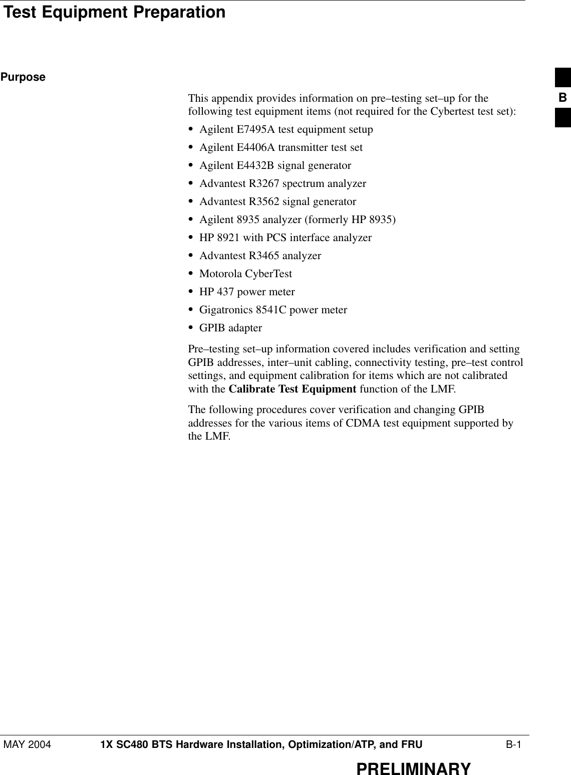 Test Equipment PreparationMAY 2004 1X SC480 BTS Hardware Installation, Optimization/ATP, and FRU  B-1PRELIMINARYPurposeThis appendix provides information on pre–testing set–up for thefollowing test equipment items (not required for the Cybertest test set):SAgilent E7495A test equipment setupSAgilent E4406A transmitter test setSAgilent E4432B signal generatorSAdvantest R3267 spectrum analyzerSAdvantest R3562 signal generatorSAgilent 8935 analyzer (formerly HP 8935)SHP 8921 with PCS interface analyzerSAdvantest R3465 analyzerSMotorola CyberTestSHP 437 power meterSGigatronics 8541C power meterSGPIB adapterPre–testing set–up information covered includes verification and settingGPIB addresses, inter–unit cabling, connectivity testing, pre–test controlsettings, and equipment calibration for items which are not calibratedwith the Calibrate Test Equipment function of the LMF.The following procedures cover verification and changing GPIBaddresses for the various items of CDMA test equipment supported bythe LMF.B