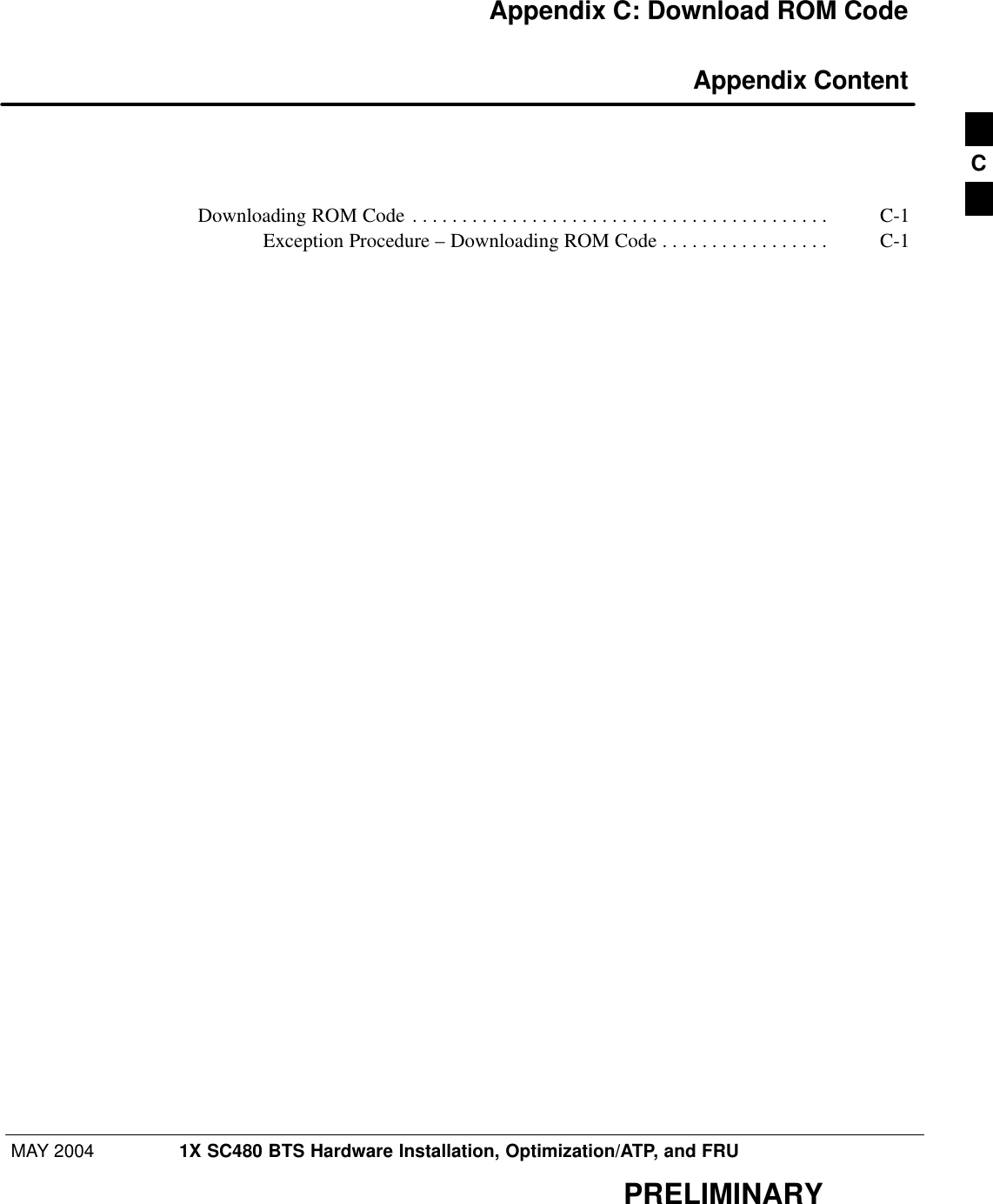 MAY 2004 1X SC480 BTS Hardware Installation, Optimization/ATP, and FRUPRELIMINARYAppendix C: Download ROM Code Appendix ContentDownloading ROM Code C-1 . . . . . . . . . . . . . . . . . . . . . . . . . . . . . . . . . . . . . . . . . . Exception Procedure – Downloading ROM Code C-1 . . . . . . . . . . . . . . . . . C