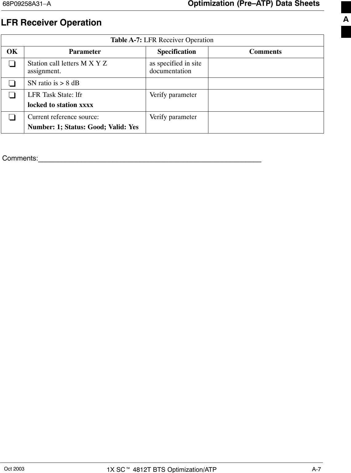 Optimization (Pre–ATP) Data Sheets68P09258A31–AOct 2003 1X SCt 4812T BTS Optimization/ATP A-7LFR Receiver OperationTable A-7: LFR Receiver OperationOK Parameter Specification Comments−Station call letters M X Y Zassignment.as specified in sitedocumentation−SN ratio is &gt; 8 dB−LFR Task State: lfrlocked to station xxxxVerify parameter−Current reference source:Number: 1; Status: Good; Valid: YesVerify parameterComments:_________________________________________________________A