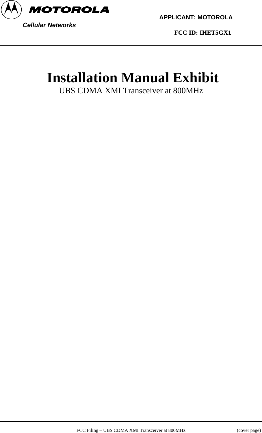         APPLICANT: MOTOROLA  Cellular Networks        FCC ID: IHET5GX1      Installation Manual Exhibit UBS CDMA XMI Transceiver at 800MHz     FCC Filing – UBS CDMA XMI Transceiver at 800MHz   (cover page) 