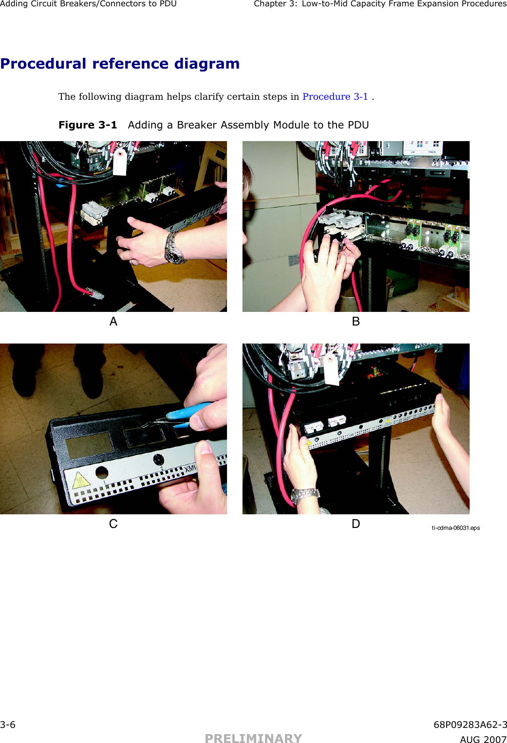 Adding Circuit Break ers/Connectors to PDU Chapter 3: Low -to -Mid Capacit y Fr ame Expansion ProceduresProcedural reference diagramThe following diagram helps clarify certain steps in Procedure 3 -1 .Figure 3 -1 Adding a Break er Assembly Module to the PDUti-cdma-06031.epsA BC D3 -6 68P09283A62 -3PRELIMINARY A UG 2007