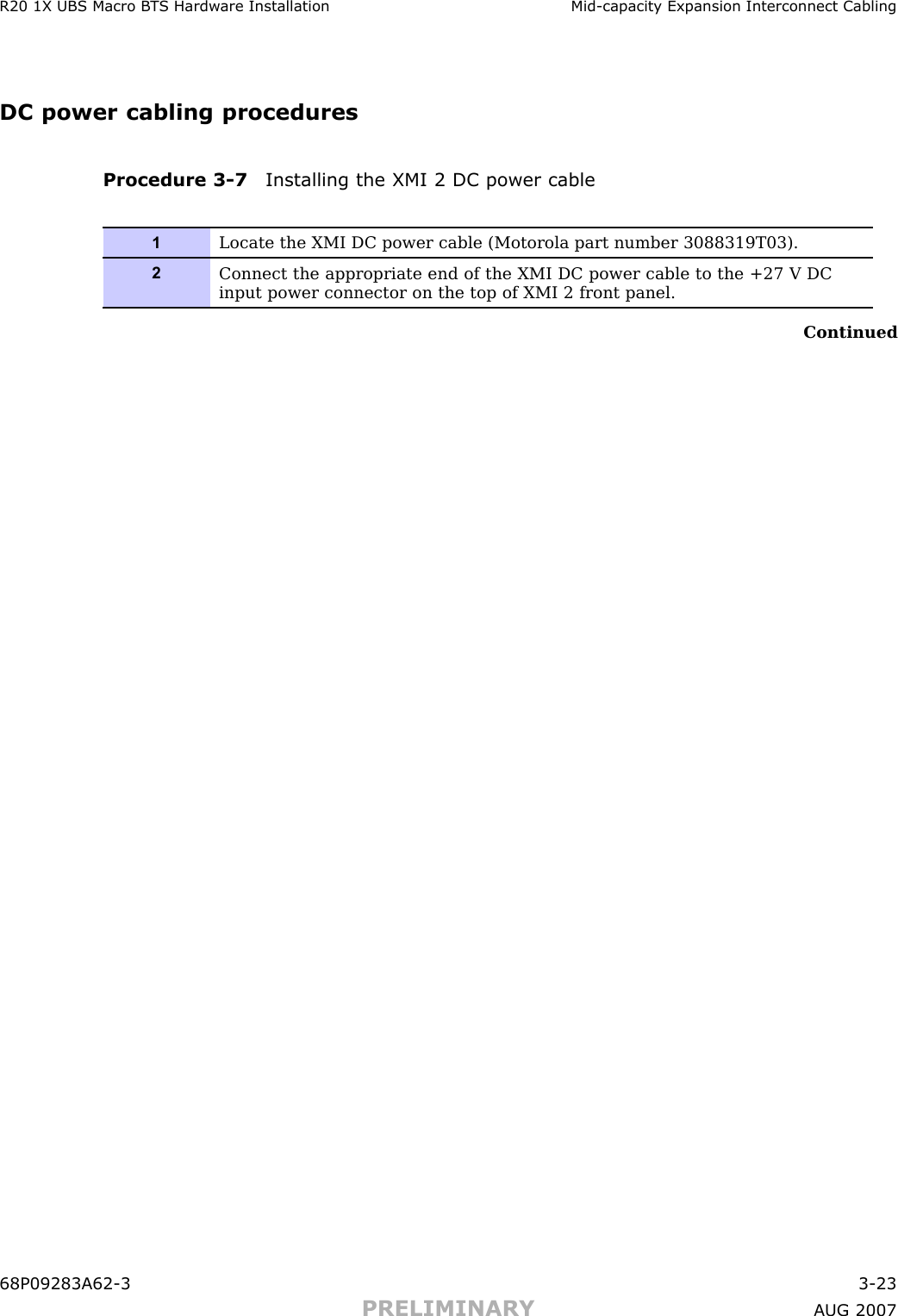 R20 1X UBS Macro B T S Hardw are Installation Mid -capacit y Expansion Interconnect CablingDC power cabling proceduresProcedure 3 -7 Installing the XMI 2 DC power cable1Locate the XMI DC power cable (Motorola part number 3088319T03).2Connect the appropriate end of the XMI DC power cable to the +27 V DCinput power connector on the top of XMI 2 front panel.Continued68P09283A62 -3 3 -23PRELIMINARY A UG 2007