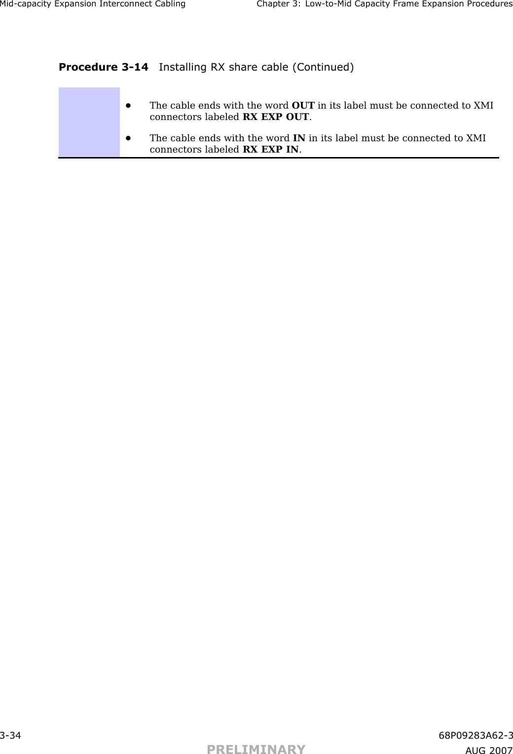 Mid -capacit y Expansion Interconnect Cabling Chapter 3: Low -to -Mid Capacit y Fr ame Expansion ProceduresProcedure 3 -14 Installing RX share cable (Continued)•The cable ends with the word OUT in its label must be connected to XMIconnectors labeled RX EXP OUT .•The cable ends with the word IN in its label must be connected to XMIconnectors labeled RX EXP IN .3 -34 68P09283A62 -3PRELIMINARY A UG 2007