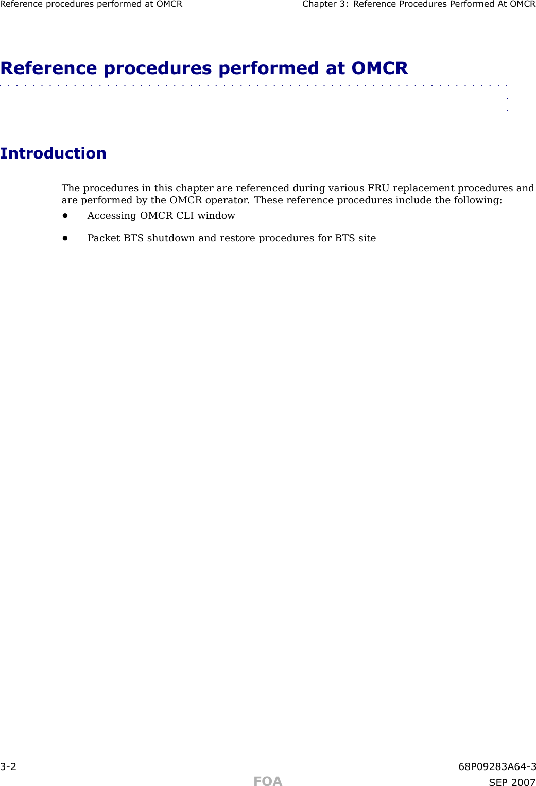 R eference procedures performed at OMCR Chapter 3: R eference Procedures P erformed A t OMCRReference procedures performed at OMCR■■■■■■■■■■■■■■■■■■■■■■■■■■■■■■■■■■■■■■■■■■■■■■■■■■■■■■■■■■■■■■■■IntroductionThe procedures in this chapter are referenced during various FRU replacement procedures andare performed by the OMCR operator . These reference procedures include the following:•Accessing OMCR CLI window•P acket BTS shutdown and restore procedures for BTS site3 -2 68P09283A64 -3FOA SEP 2007