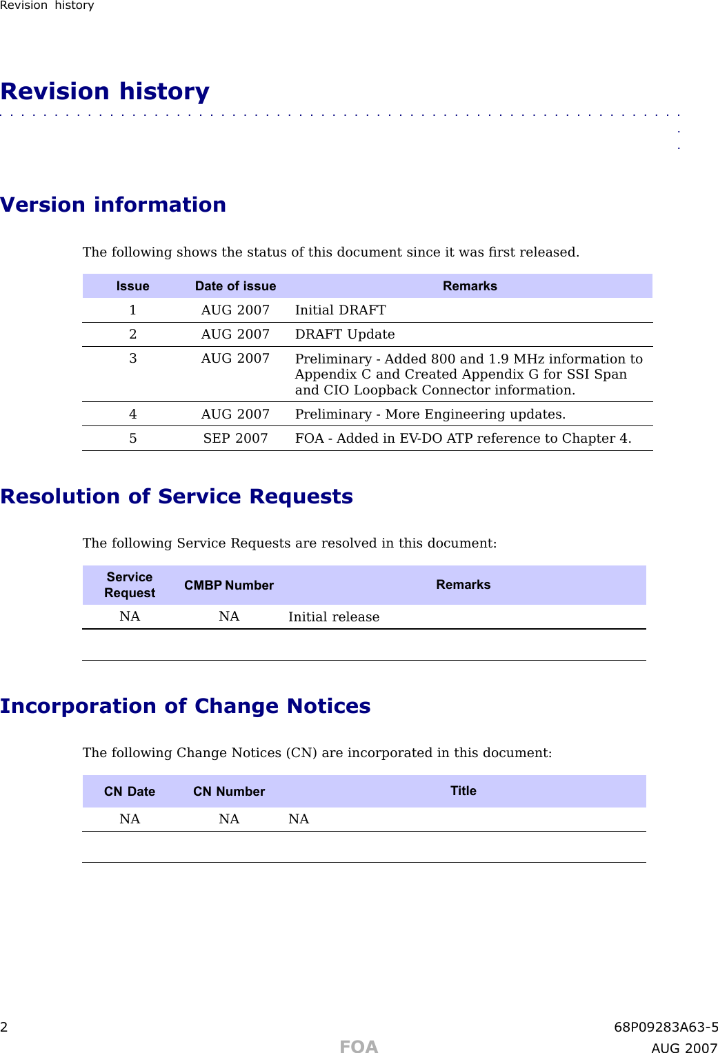 R evision historyRevision history■■■■■■■■■■■■■■■■■■■■■■■■■■■■■■■■■■■■■■■■■■■■■■■■■■■■■■■■■■■■■■■■Version informationThe following shows the status of this document since it was ﬁrst released.IssueDate of issueRemarks1 AUG 2007Initial DRAFT2 AUG 2007DRAFT Update3 AUG 2007Preliminary - Added 800 and 1.9 MHz information toAppendix C and Created Appendix G for S SI Spanand CIO Loopback Connector information.4 AUG 2007Preliminary - More Engineering updates.5SEP 2007FOA - Added in EV -DO A TP reference to Chapter 4.Resolution of Service RequestsThe following Service Requests are resolved in this document:ServiceRequestCMBP NumberRemarksNA NAInitial releaseIncorporation of Change NoticesThe following Change Notices (CN) are incorporated in this document:CN Date CN NumberT itleNA NA NA2 68P09283A63 -5FOA A UG 2007