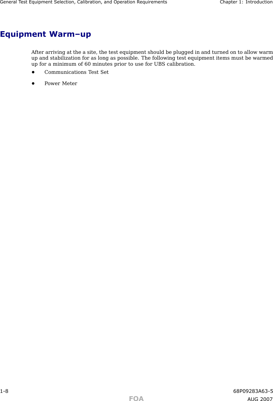 Gener al T est Equipment Selection, Calibr ation, and Oper ation R equirements Chapter 1: IntroductionEquipment Warm–upA fter arriving at the a site, the test equipment should be plugged in and turned on to allow warmup and stabilization for as long as possible. The following test equipment items must be warmedup for a minimum of 60 minutes prior to use for UBS calibration.•Communications T est Set•P ower Meter1 -8 68P09283A63 -5FOA A UG 2007