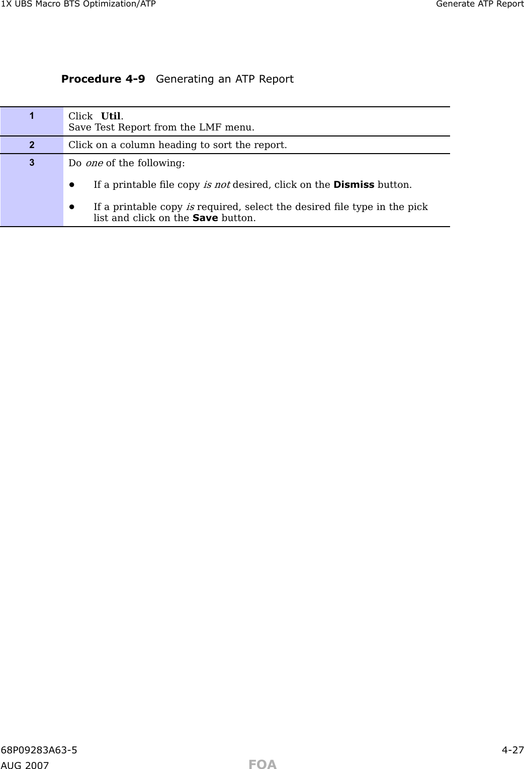 1X UBS Macro B T S Optimization/A TP Gener ate A TP R eportProcedure 4 -9 Gener ating an A TP R eport1Click Util .Save T est Report from the LMF menu.2Click on a column heading to sort the report.3Dooneof the following:•If a printable ﬁle copyis notdesired, click on the Dismiss button.•If a printable copyisrequired, select the desired ﬁle type in the picklist and click on the Save button.68P09283A63 -5 4 -27A UG 2007 FOA