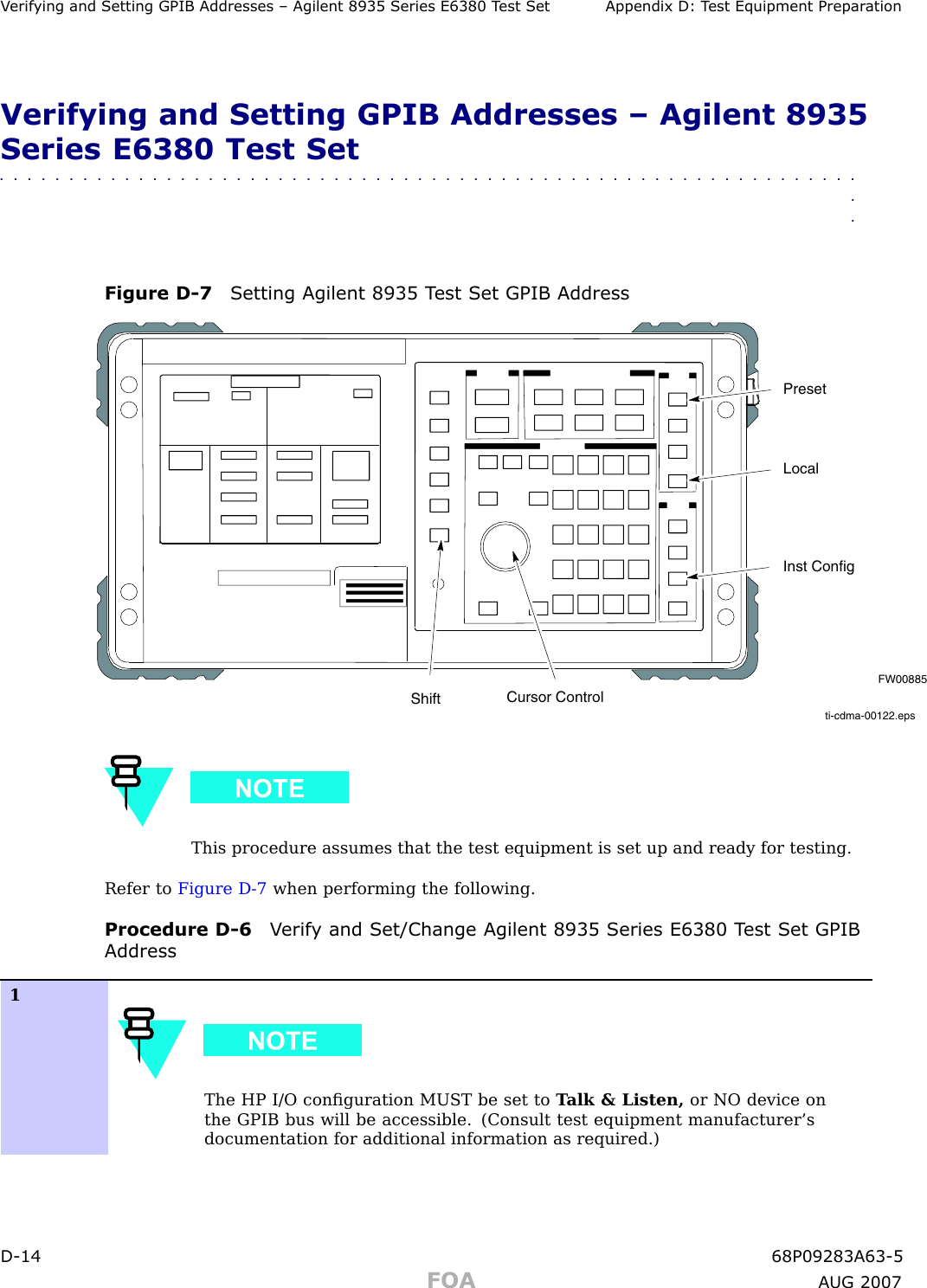 V erif ying and Setting GPIB Addresses – Agilent 8935 Series E6380 T est Set Appendix D: T est Equipment Prepar ationVerifying and Setting GPIB Addresses – Agilent 8935Series E6380 Test Set■■■■■■■■■■■■■■■■■■■■■■■■■■■■■■■■■■■■■■■■■■■■■■■■■■■■■■■■■■■■■■■■Figure D -7 Setting Agilent 8935 T est Set GPIB Addressti-cdma-00122.epsFW00885PresetCursor ControlShiftInst ConfigLocalThis procedure assumes that the test equipment is set up and ready for testing.Refer to Figure D -7 when performing the following.Procedure D -6 V erif y and Set/Change Agilent 8935 Series E6380 T est Set GPIBAddress1The HP I/O conﬁguration MUST be set to T alk &amp; Listen, or NO device onthe GPIB bus will be accessible. (Consult test equipment manufacturer’sdocumentation for additional information as required.)D -14 68P09283A63 -5FOA A UG 2007