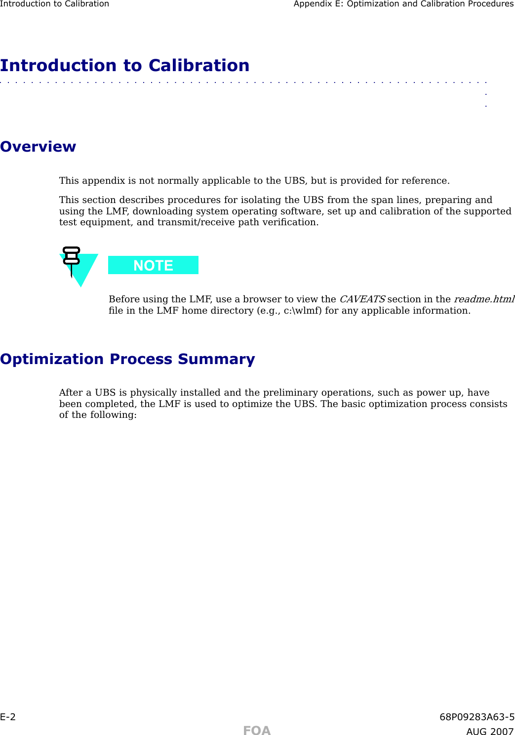 Introduction to Calibr ation Appendix E: Optimization and Calibr ation ProceduresIntroduction to Calibration■■■■■■■■■■■■■■■■■■■■■■■■■■■■■■■■■■■■■■■■■■■■■■■■■■■■■■■■■■■■■■■■OverviewThis appendix is not normally applicable to the UBS , but is provided for reference.This section describes procedures for isolating the UBS from the span lines, preparing andusing the LMF , downloading system operating software, set up and calibration of the supportedtest equipment, and transmit/receive path veriﬁcation.Before using the LMF , use a browser to view theCA VEA TSsection in thereadme.htmlﬁle in the LMF home directory (e.g., c:\wlmf) for any applicable information.Optimization Process SummaryA fter a UBS is physically installed and the preliminary operations, such as power up, havebeen completed, the LMF is used to optimize the UBS . The basic optimization process consistsof the following:E -2 68P09283A63 -5FOA A UG 2007