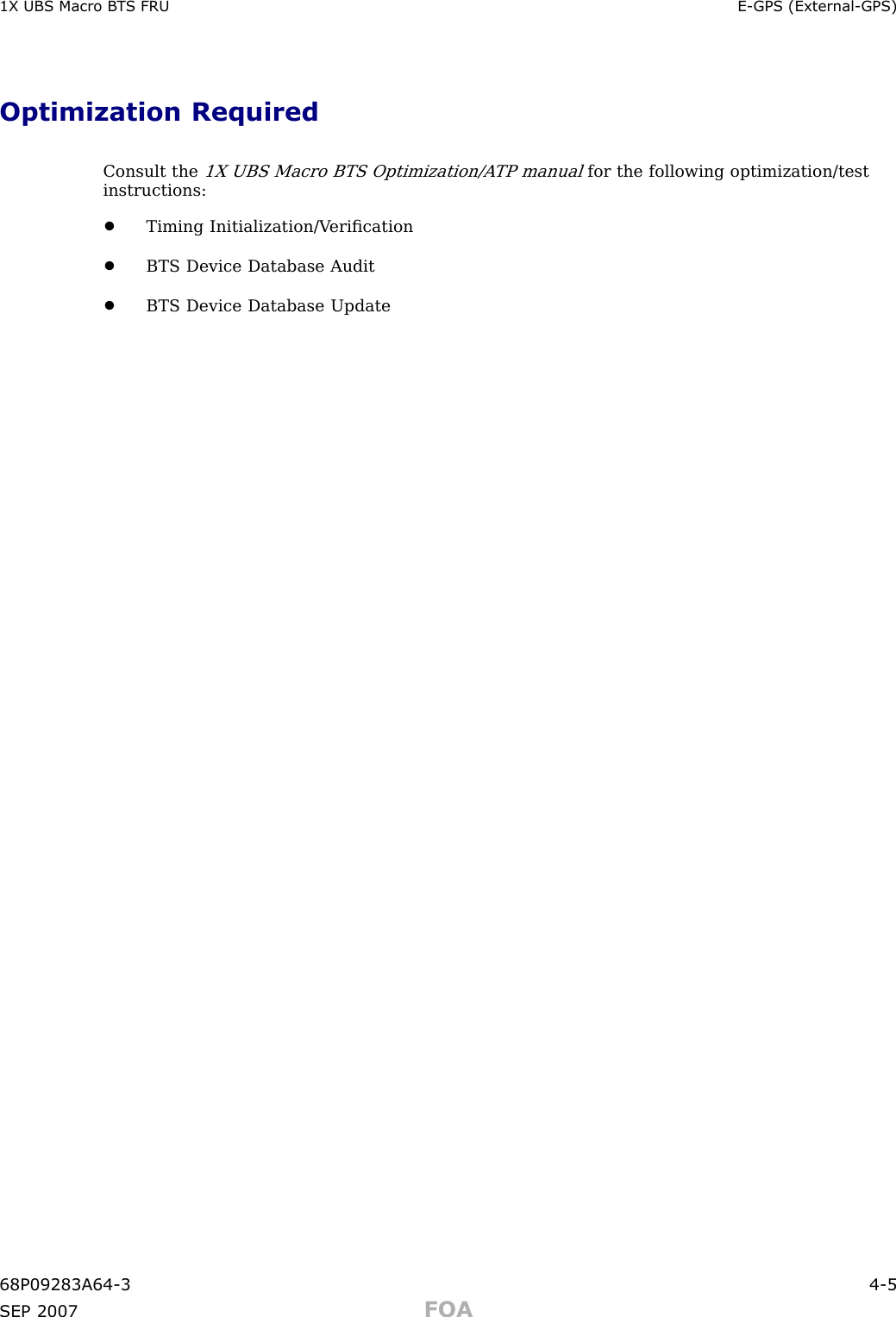 1X UBS Macro B T S FRU E -GPS (External -GPS)Optimization RequiredConsult the1X UBS Macro BTS Optimization/A TP manualfor the following optimization/testinstructions:•Timing Initialization/V eriﬁcation•BTS Device Database Audit•BTS Device Database Update68P09283A64 -3 4 -5SEP 2007 FOA