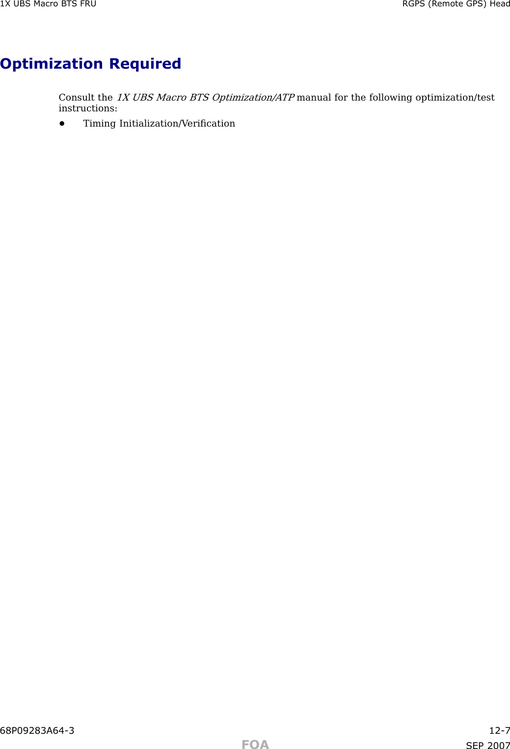 1X UBS Macro B T S FRU RGPS (R emote GPS) HeadOptimization RequiredConsult the1X UBS Macro BTS Optimization/A TPmanual for the following optimization/testinstructions:•Timing Initialization/V eriﬁcation68P09283A64 -3 12 -7FOA SEP 2007