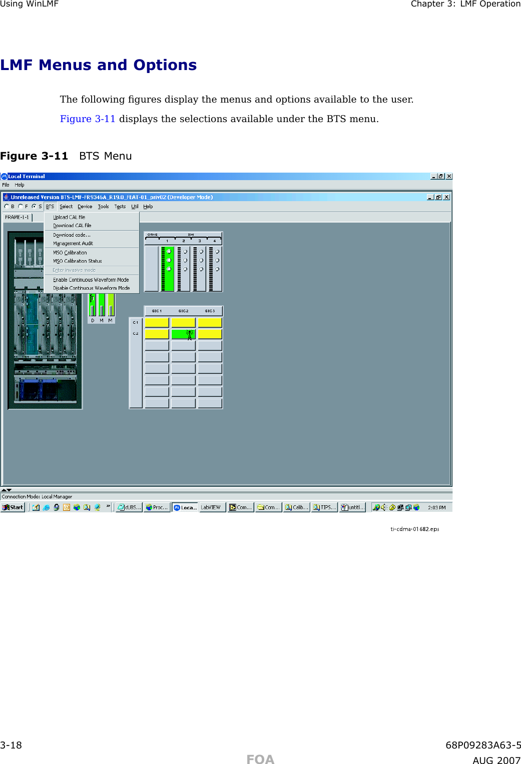 Using WinLMF Chapter 3: LMF Oper ationLMF Menus and OptionsThe following ﬁgures display the menus and options available to the user .Figure 3 -11 displays the selections available under the BTS menu.Figure 3 -11 B T S Menuti-cdma-01682.eps3 -18 68P09283A63 -5FOA A UG 2007