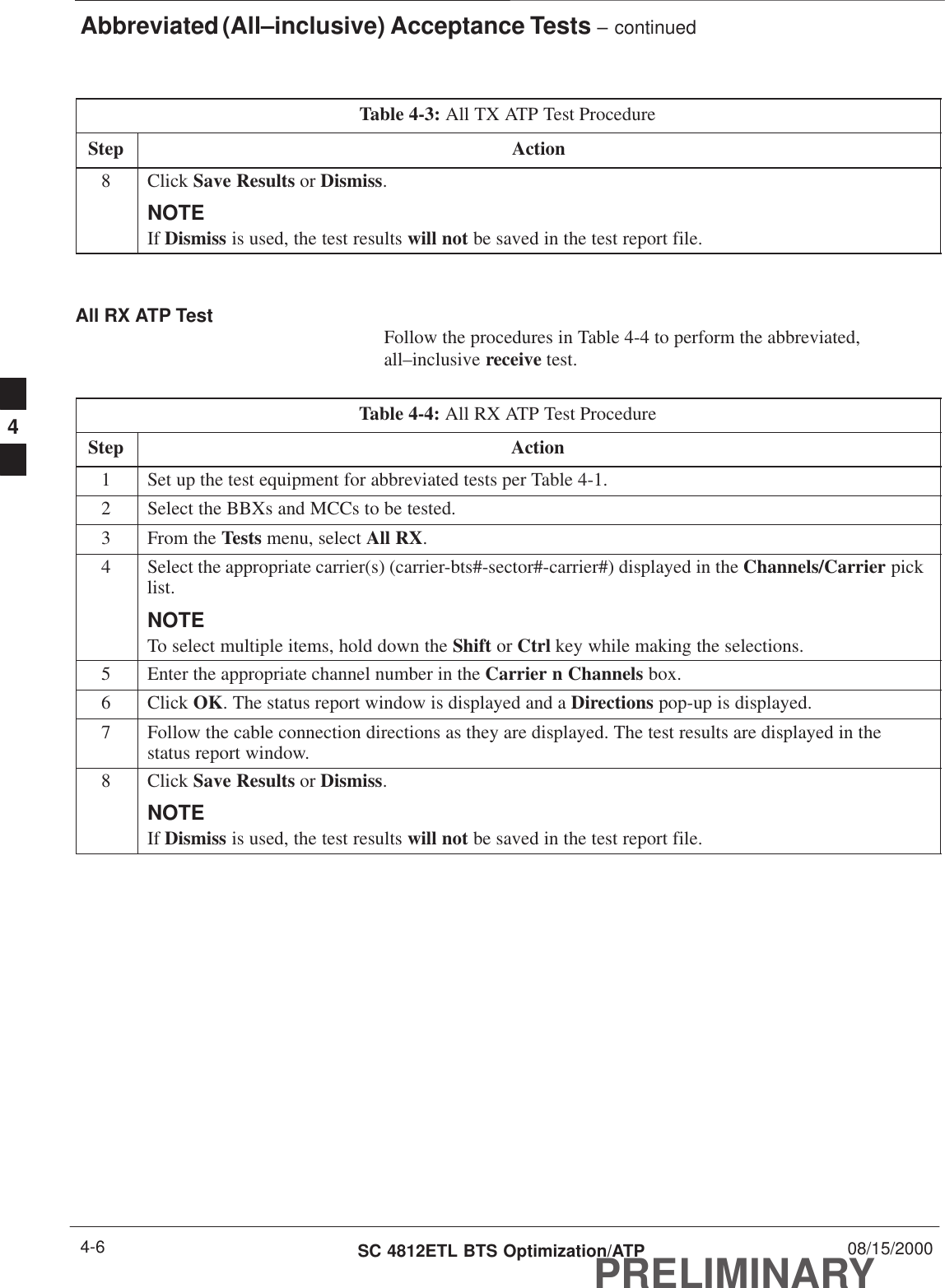 Abbreviated (All–inclusive) Acceptance Tests – continuedPRELIMINARYSC 4812ETL BTS Optimization/ATP 08/15/20004-6Table 4-3: All TX ATP Test ProcedureStep Action8 Click Save Results or Dismiss.NOTEIf Dismiss is used, the test results will not be saved in the test report file. All RX ATP Test Follow the procedures in Table 4-4 to perform the abbreviated,all–inclusive receive test.Table 4-4: All RX ATP Test ProcedureStep Action1Set up the test equipment for abbreviated tests per Table 4-1.2Select the BBXs and MCCs to be tested.3From the Tests menu, select All RX.4Select the appropriate carrier(s) (carrier-bts#-sector#-carrier#) displayed in the Channels/Carrier picklist.NOTETo select multiple items, hold down the Shift or Ctrl key while making the selections.5Enter the appropriate channel number in the Carrier n Channels box.6 Click OK. The status report window is displayed and a Directions pop-up is displayed.7Follow the cable connection directions as they are displayed. The test results are displayed in thestatus report window.8 Click Save Results or Dismiss.NOTEIf Dismiss is used, the test results will not be saved in the test report file. 4