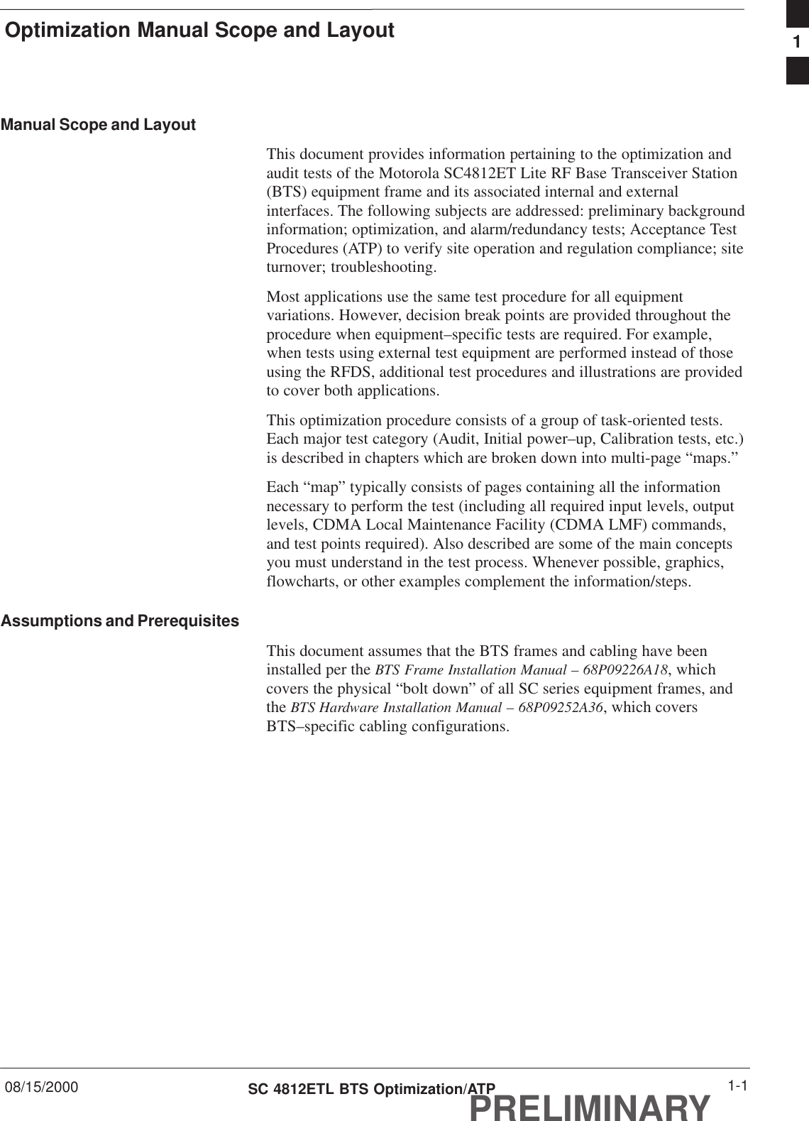 Optimization Manual Scope and Layout08/15/2000 1-1SC 4812ETL BTS Optimization/ATPPRELIMINARYManual Scope and LayoutThis document provides information pertaining to the optimization andaudit tests of the Motorola SC4812ET Lite RF Base Transceiver Station(BTS) equipment frame and its associated internal and externalinterfaces. The following subjects are addressed: preliminary backgroundinformation; optimization, and alarm/redundancy tests; Acceptance TestProcedures (ATP) to verify site operation and regulation compliance; siteturnover; troubleshooting.Most applications use the same test procedure for all equipmentvariations. However, decision break points are provided throughout theprocedure when equipment–specific tests are required. For example,when tests using external test equipment are performed instead of thoseusing the RFDS, additional test procedures and illustrations are providedto cover both applications.This optimization procedure consists of a group of task-oriented tests.Each major test category (Audit, Initial power–up, Calibration tests, etc.)is described in chapters which are broken down into multi-page “maps.”Each “map” typically consists of pages containing all the informationnecessary to perform the test (including all required input levels, outputlevels, CDMA Local Maintenance Facility (CDMA LMF) commands,and test points required). Also described are some of the main conceptsyou must understand in the test process. Whenever possible, graphics,flowcharts, or other examples complement the information/steps.Assumptions and PrerequisitesThis document assumes that the BTS frames and cabling have beeninstalled per the BTS Frame Installation Manual – 68P09226A18, whichcovers the physical “bolt down” of all SC series equipment frames, andthe BTS Hardware Installation Manual – 68P09252A36, which coversBTS–specific cabling configurations.1