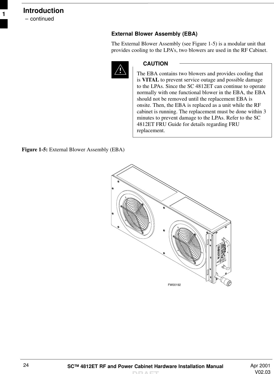 Introduction – continuedSCTM 4812ET RF and Power Cabinet Hardware Installation ManualDRAFTApr 2001V02.0324External Blower Assembly (EBA)The External Blower Assembly (see Figure 1-5) is a modular unit thatprovides cooling to the LPA’s, two blowers are used in the RF Cabinet.The EBA contains two blowers and provides cooling thatis VITAL to prevent service outage and possible damageto the LPAs. Since the SC 4812ET can continue to operatenormally with one functional blower in the EBA, the EBAshould not be removed until the replacement EBA isonsite. Then, the EBA is replaced as a unit while the RFcabinet is running. The replacement must be done within 3minutes to prevent damage to the LPAs. Refer to the SC4812ET FRU Guide for details regarding FRUreplacement.CAUTIONFigure 1-5: External Blower Assembly (EBA)FW001921