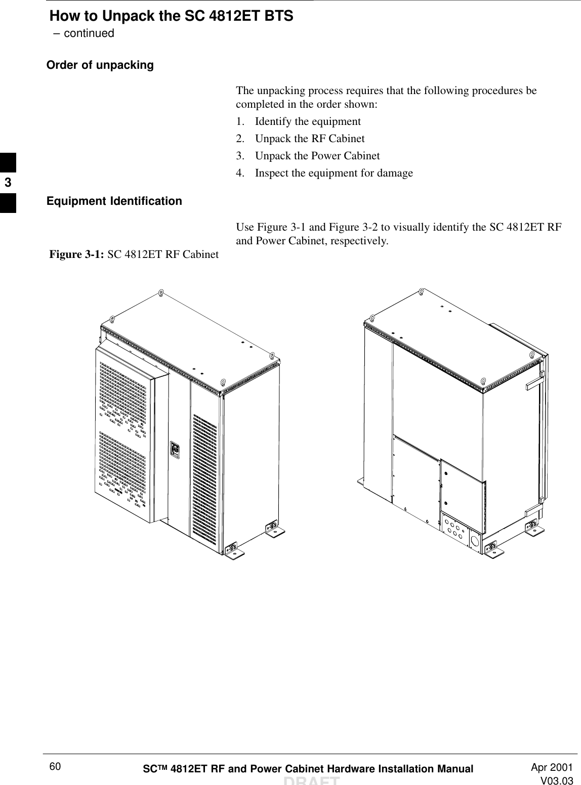 How to Unpack the SC 4812ET BTS – continuedDRAFTSCTM 4812ET RF and Power Cabinet Hardware Installation Manual Apr 2001V03.0360Order of unpackingThe unpacking process requires that the following procedures becompleted in the order shown:1. Identify the equipment2. Unpack the RF Cabinet3. Unpack the Power Cabinet4. Inspect the equipment for damageEquipment IdentificationUse Figure 3-1 and Figure 3-2 to visually identify the SC 4812ET RFand Power Cabinet, respectively.Figure 3-1: SC 4812ET RF Cabinet3
