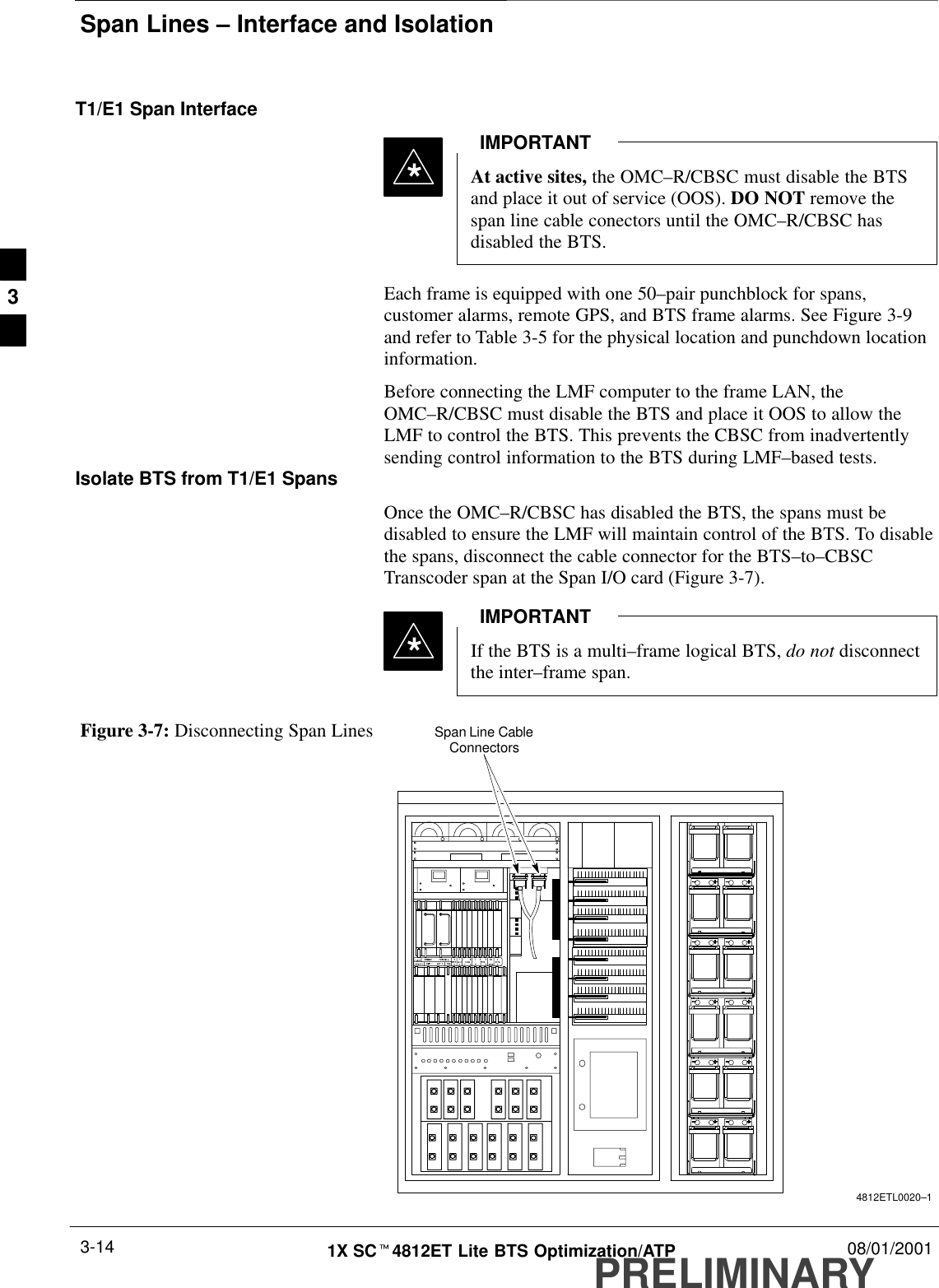 Span Lines – Interface and IsolationPRELIMINARY1X SCt4812ET Lite BTS Optimization/ATP 08/01/20013-14T1/E1 Span InterfaceAt active sites, the OMC–R/CBSC must disable the BTSand place it out of service (OOS). DO NOT remove thespan line cable conectors until the OMC–R/CBSC hasdisabled the BTS.IMPORTANT*Each frame is equipped with one 50–pair punchblock for spans,customer alarms, remote GPS, and BTS frame alarms. See Figure 3-9and refer to Table 3-5 for the physical location and punchdown locationinformation.Before connecting the LMF computer to the frame LAN, theOMC–R/CBSC must disable the BTS and place it OOS to allow theLMF to control the BTS. This prevents the CBSC from inadvertentlysending control information to the BTS during LMF–based tests.Isolate BTS from T1/E1 SpansOnce the OMC–R/CBSC has disabled the BTS, the spans must bedisabled to ensure the LMF will maintain control of the BTS. To disablethe spans, disconnect the cable connector for the BTS–to–CBSCTranscoder span at the Span I/O card (Figure 3-7).If the BTS is a multi–frame logical BTS, do not disconnectthe inter–frame span.IMPORTANT*Figure 3-7: Disconnecting Span Lines Span Line CableConnectors4812ETL0020–13