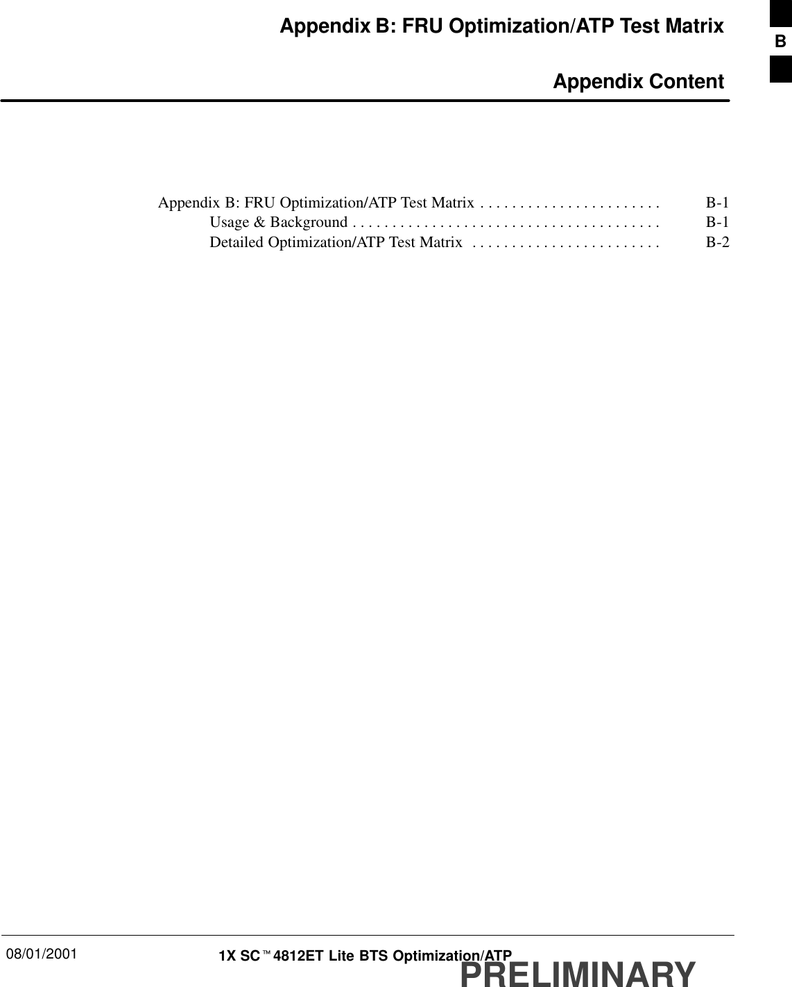 08/01/2001 1X SCt4812ET Lite BTS Optimization/ATPPRELIMINARYAppendix B: FRU Optimization/ATP Test Matrix Appendix ContentAppendix B: FRU Optimization/ATP Test Matrix B-1. . . . . . . . . . . . . . . . . . . . . . . Usage &amp; Background B-1. . . . . . . . . . . . . . . . . . . . . . . . . . . . . . . . . . . . . . . Detailed Optimization/ATP Test Matrix B-2. . . . . . . . . . . . . . . . . . . . . . . . B