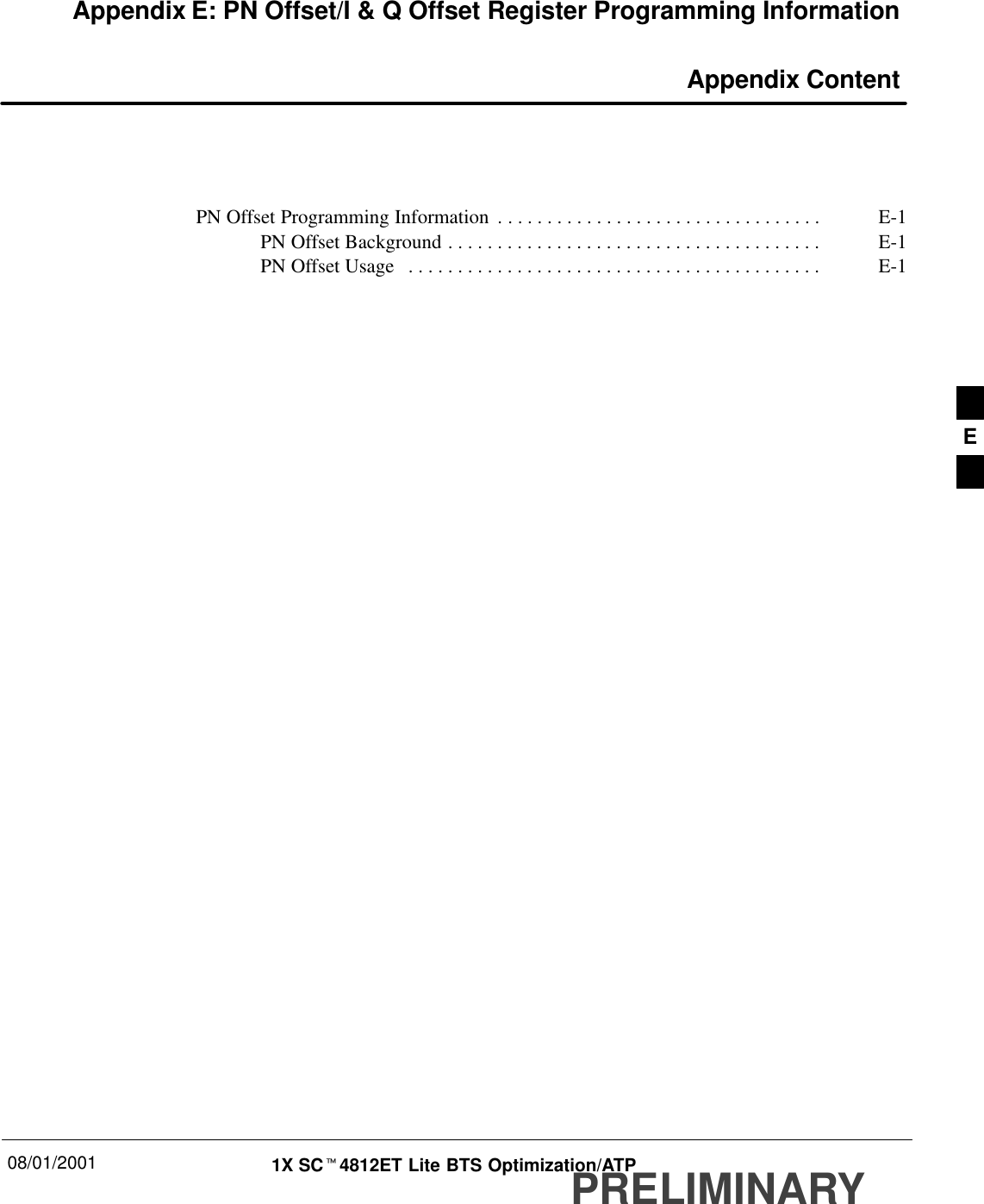 08/01/2001 1X SCt4812ET Lite BTS Optimization/ATPPRELIMINARYAppendix E: PN Offset/I &amp; Q Offset Register Programming Information Appendix ContentPN Offset Programming Information E-1. . . . . . . . . . . . . . . . . . . . . . . . . . . . . . . . . PN Offset Background E-1. . . . . . . . . . . . . . . . . . . . . . . . . . . . . . . . . . . . . . PN Offset Usage E-1. . . . . . . . . . . . . . . . . . . . . . . . . . . . . . . . . . . . . . . . . . E