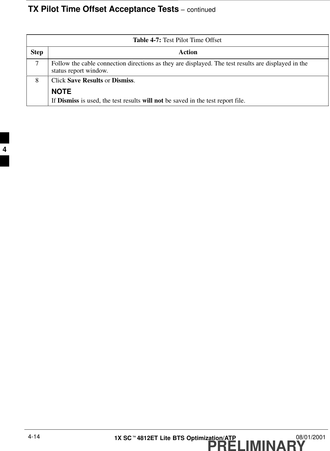 TX Pilot Time Offset Acceptance Tests – continuedPRELIMINARY1X SCt4812ET Lite BTS Optimization/ATP 08/01/20014-14Table 4-7: Test Pilot Time OffsetStep Action7Follow the cable connection directions as they are displayed. The test results are displayed in thestatus report window.8 Click Save Results or Dismiss.NOTEIf Dismiss is used, the test results will not be saved in the test report file. 4